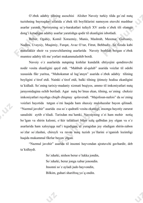 a mukammal fikrlar bayon etgan. “nazmul javohir” asarida til insonni hayvondan ajratuvchi gavhardir, deb ta`kidlaydi. so`zdurki, nishon berur o`lukka jondin, so`zdurki, berur jonga xabar jonondin. insonni so`z ayladi judo hayvondin, bilkim, guhari sharifroq yo`q ondin. tirik insongina so`zlash qobiliyatiga ega, so`z tufayli u tirik ekanligini isbot etadi. so`z do`stdan, yoru-birodardan xabar beradi. insonni hayvondan judo qilgan ham so`z ekan, demak dunyoda so`zdan gavhari sharif-ulug’ narsa yo`qdir. kishining ko`ngli daryodir, so`z esa dur, so`zlovchi g’avvosga o`xshaydi. dur turli bo`lgani singari so`z ham turlicha bo`ladi. yaxshi so`z kishiga jon baxsh etsa, yomon so`z insonni halok etishi ham mumkin. til-ma`rifat va adabiyot quroli ekan, so`z so`zlashdan maqsad ma`no ifodalashdir deydi shoir. “ammo chun alfoz va iboratdin murod ma`nidir va mazkur maxluqotdin maqsud insondur va ul mahzari maoniy va bayon, so`z aning so`zidadir va takallum aning kalomida bordur”. ya`ni, ma`no tufayli so`z tilga keladi va ul so`zdan ma`no fahm bo`ladi. navoiy til va tafakkurni …