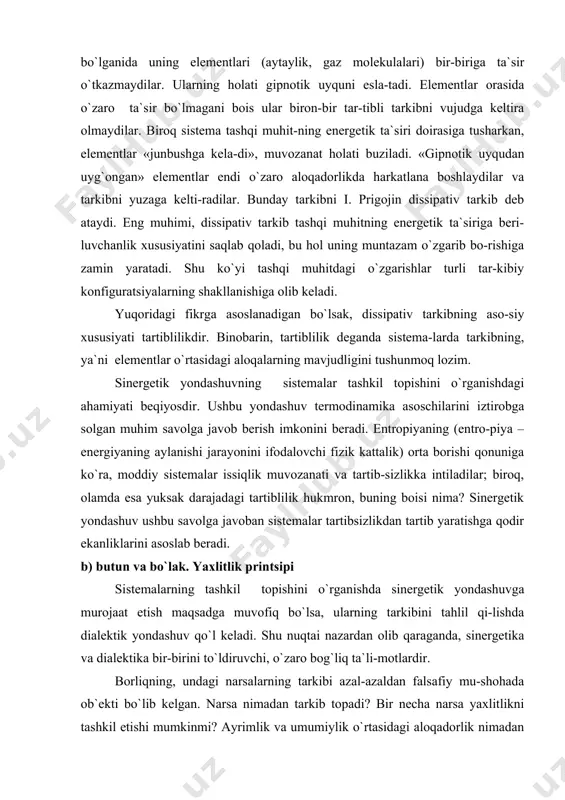 ahlil qi-lishda dialektik yondashuv qo`l keladi. shu nuqtai nazardan olib qaraganda, sinergetika va dialektika bir-birini to`ldiruvchi, o`zaro bog`liq ta`li-motlardir. borliqning, undagi narsalarning tarkibi azal-azaldan falsafiy mu-shohada ob`ekti bo`lib kelgan. narsa nimadan tarkib topadi? bir necha narsa yaxlitlikni tashkil etishi mumkinmi? ayrimlik va umumiylik o`rtasidagi aloqadorlik nimadan iborat? narsalarning tartibsiz yig`indisi bilan tar-tibli yig`indisi o`rtasida nima farq bor? qadimgi falsafiy ta`limotlar negizida yuzaga kelgan bu savollar asta-sekinlik bilan falsafaning abadiy savollariga aylandi. borliqdagi tarkibiy aloqalar bilan bog`liq bu savol-lar hozirgi kunda ham falsafiy munozaralar mavzui bo`lib kelmoqda. asrlar davomida shakllangan xulosaga ko`ra, narsani bilish uchun uning nimadan tarkib topganini aniqlash lozim. borliqning tuzilishini, tarkibini ifodalovchi ilk falsafiy kategoriyalar «butun» va «bo`lak» bo`l-di. bunda «bo`lak» deganda yangi, murakkab narsalarni vujudga keltirishga qodir bo`lgan oddiy «predmetlar» tushunildi. butun esa bo`laklarning yi-g`indisi mahsuli sifatida talqin qilindi. biroq, har qanday kishi fal-safiy mulohaza yurita boshlarkan, butun - bo`laklarning oddiy yig`indisi emasligiga amin bo`ladi. haqiqatan ham, …