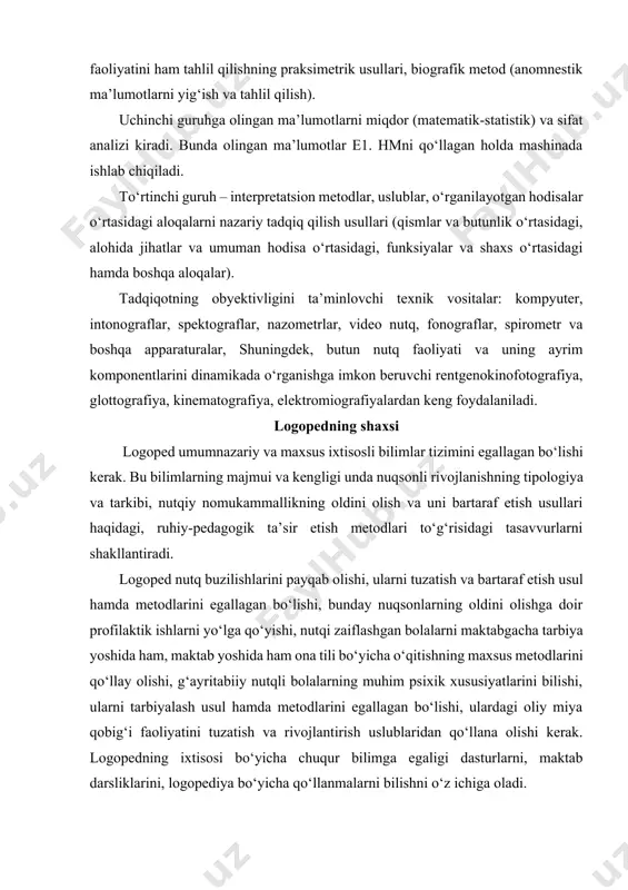 amda metodlarini egallagan bo‘lishi, ulardagi oliy miya qobig‘i faoliyatini tuzatish va rivojlantirish uslublaridan qo‘llana olishi kerak. logopedning ixtisosi bo‘yicha chuqur bilimga egaligi dasturlarni, maktab darsliklarini, logopediya bo‘yicha qo‘llanmalarni bilishni o‘z ichiga oladi. bolalarni o‘qitish, tarbiyalash va ularning buzilgan nutqlari yuzasidan olib boriladigan ishlarning samaradorligiga erishish uchun logopedning shaxsi birinchi darajali ahamiyat kasb etadi. u quyidagi asosiy sifatlarni o‘zida namoyon etadi: kasbiga qiziqishlik; bolalarni sevish, o‘ziga va atrofdagilarga talabchanlik; pedagogik ijodiy xayol va kuzatuvchanlik; samimiylik, kamtarlik, mas’uliyatlilik, so‘zda va amalda qat’iylik hamda izchillik. logoped ilg‘or tajribalarni umumlashtirib bolalarning nutqini tuzatishning eng yaxshi vositalari bo‘yicha izlanish olib borishi kerak. u egallab olishi lozim bo‘lgan malakalar keng va turlichadir: o‘quvbilish (adabiyotlar bilan ishlash, bolani kuzatish, pedagogik jarayonni modellashtirish, tuzatish-tarbiyalash orqali ta’sir etishning samarali yo‘llarini tanlash va boshqalar): o‘quv-tashkiliy (muqobil va kalendar rejalashtirish, yakka tartibda va guruhli mashg‘ulotlar o‘tish, jihozlarni yaratish, keng qamrovli ta’sir etishni ta’minlash hamda bu qamrovda ishtirok etish va boshqalar); o‘quv-pedagogik …