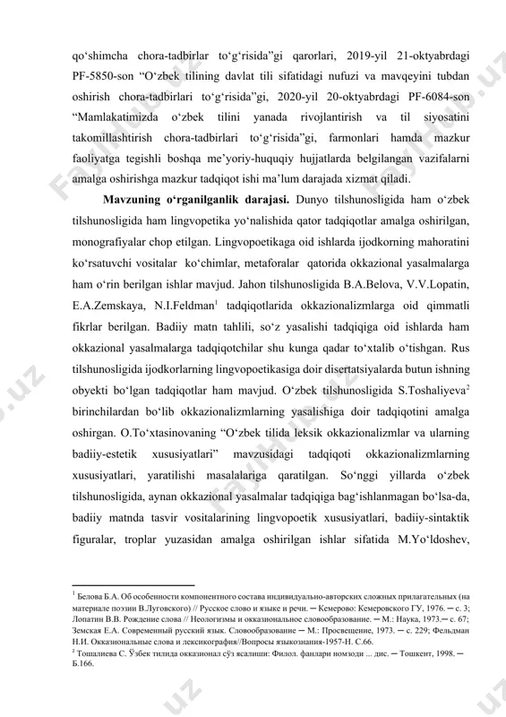 g.roziqova, d.o‘rayeva, v.kamoliddinova, u.nosirova, j.matnazarovlarning ilmiy maqolalarida[footnoteref:6] ba’zi umumlashgan ma’lumotlar keltirilgan. ammo o‘zbek tilshunosligida ma’lum bir ijodkor, xususan, rauf parfi ijodida ham okkazional yasalmalar tadqiqotning asosiy obyekti sifatida olinmagan. [1: белова б.а. об особенности компонентного состава индивидуально-авторских сложных прилагательных (на материале поэзии в.луговского) // русское слово и языке и речи. ─ кемерово: кемеровского гу, 1976. ─ с. 3; лопатин в.в. рождение слова // неологизмы и окказиональное словообразование. ─ м.: наука, 1973.─ с. 67; земская е.а. современный русский язык. словообразование ─ м.: просвещение, 1973. ─ с. 229; фельдман н.и. окказиональные слова и лексикография//вопросы языкознания-1957-н. с.66.] [2: тошалиева с. ўзбек тилида окказионал сўз ясалиши: филол. фанлари номзоди ... дис. ─ тошкент, 1998. ─ б.166.] [3: йўлдошев м. бадиий матннинг лингвопоэтик тадқиқи: филол. фан. докт. ... дисс. – тошкент, 2009. – б.313.; ёқуббекова м. ўзбек халқ қўшиқларининг лингвопоэтик хусусиятлари: филол. фан. докт. ... дисс. автореф. – тошкент, 2005. – б.27.; каримов с. ўзбек …