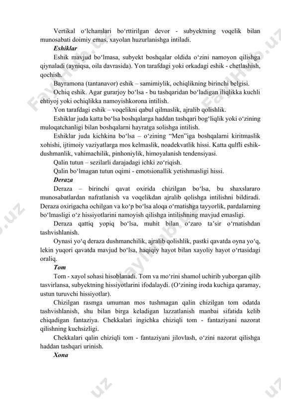 ladi va nizolarni bartaraf qilishga intiladi. gorizontal oʻlchovlari boʻrttirilgan devor - vaqtida notoʻgri oriyentirovka qilish (yo oʻtmishning, yo kelajakning ustunligi), subyektning bosimga juda sezuvchanligi. devorning yon konturlari juda ingichka va adekvat emasligi - falokat xavfini his qilish; chiziq konturlari juda boʻrttirilgan, devorning faqat bir tomoni tasvirlansa va agar bu devor yon tarafi boʻlsa, kelishmovchilik va ajralib qolish kabilarga jiddiy moyillik mavjud. devor aniq - ravshan tasvirlansa - imkon boricha vazi- yatga taʼsir qilish ehtiyoji, anglanmagan mayllar. vertikal oʻlchamlari boʻrttirilgan devor - subyektning voqelik bilan munosabati doimiy emas, xayolan huzurlanishga intiladi. eshiklar eshik mavjud boʻlmasa, subyekt boshqalar oldida oʻzini namoyon qilishga qiynaladi (ayniqsa, oila davrasida). yon tarafdagi yoki orkadagi eshik - chetlashish, qochish. bayramona (tantanavor) eshik – samimiylik, ochiqlikning birinchi belgisi. ochiq eshik. agar gurarjoy boʻlsa - bu tashqaridan boʻladigan iliqlikka kuchli ehtiyoj yoki ochiqlikka namoyishkorona intilish. yon tarafdagi eshik – voqelikni qabul qilmaslik, ajralib qolishlik. eshiklar juda katta boʻlsa boshqalarga …