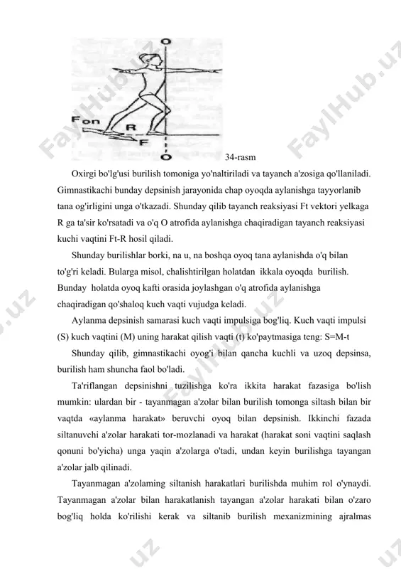 oq harakatidan burilish chun to'g'ridan-to'g'ri foydalanib bo'lmaydi. bu yerda impulsning o'tishi nolga teng. chunki siltashda tayanmagan a'zolaming aylanishi va burilishda tananing aylanishi bir-biriga nisbatan 90 burchakda joylashgan o'q atrofida amalga oshiriladi. real holatda vertikal o'q atrofida burilishning faol qismi bilan bog'liq qo'l va oyoq bilan siltanish harakatlari xech qachon gorizontal yoki vertikal tekislikda bajarilmaydi. 35-rasmda silta​nuvchi chap oyoq burilishda oraliq tekislikda harakatlanib pastdan yuqoriga siltanib ko'tarilmoqda. «idealga yaqin» mazkur holatda qo'l harakati deyarli har doim gorizontal tekislikda joylashadi. yakuniy xulosada siltash samarasi gorizontal tekislikdagi silta​nuvchi a'zoning aylanma harakati vektor-vaqti chizig'i bilan aniqlanadi. 35-rasm burilishdagi aylanish impulslarining «almashinish» siltanib burilishda gimnastikachining holati faol holat hisobiga bir necha marta o'zgarishi mumkin. bunday holatlarda tana a'zolarining aylanma harakati tezligi ham o'zgaradi va «aylanish impulslari bilan almashadi». impulslar bilan bunday almashinish harakat soni vaqtini saqlash qonuni natijasi hisoblanadi. ya'ni: «agar gimnastikachining tanasi ajralgan holda va tashqi kuch vaqti uning o.m.o' (og'irlik markazi o'qi) ga …