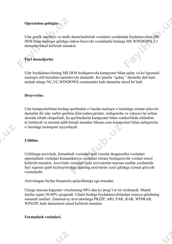 rdir bularga ms windows 3.1 dasturini misol keltirish mumkin. fayl menedjerlar. ular foydalanuvchining ms dos boshqaruvida kampyuter bilan qulay va ko’rgazmali muloqot olib borishini taminlovchi dasturdir. ko’pincha “qobiq ” dasturlar deb ham ataladi ularga nc,vc,windows commander kabi dasturlar misol bo’ladi. drayverlar. ular kampyuterbilan boshqa qurilmalar o’rtasida muloqot o’rnatishga xizmat qiluvchi dasturlar dir ular xarbir qurilma (klavyatura,printer, sichqoncha va xokazo) lar uchun aloxida ishlab chiqariladi, hu qurilmalarini kampyuter bilan xamkorlikda ishlashini ta’minlaydi va nazorat qilib boradi masalan mouse.com-kampyuteri bilan sichqoncha o’rtasidagi muloqotni tayyorlaydi. utilitlar. utilitlarga arxivlash, formatlash vositalari anti viruslar deagnostika vositalari optemallash vositalari komunikatsya vositalari xtirani boshqaruvchi vositari misol keltirish mumkin. arxivlash vositalari yoki arxivatorlar-maxsus usullar yordamida fayl xajmini qisib kichraytirishga ularning arxivlarini xosil qilishga xizmat qiluvchi vositalardir. arxivlangan fayllar birqancha qulayliklarga ega masalan: ularga maxsus kapyuter viruslarning 90% dan ko’prog’i ta’sir etolmaydi. matnli fayllar xajmi 50-60% qisqaradi. ularni boshqa foydalanuvchilardan ximoya qilishning samarali usullari .zamonaviy arxivatorlarga pkzip, arj, pak, …