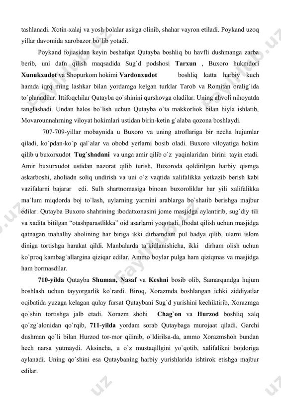 oyati atrofini zabt etishdan boshlaydi. tez orada chag`niyon hokimi jangsiz taslim bo`ladi. shunday qilib, arablarning movarounnahrga tomon yurishlarining ikkinchi davri boshlanadi. 707-yilda qutayba katta qo`shin bilan amudaryodan o`tib, buxoro vohasiga kiradi. uning bu yurishida sotqin balx dehqoni va chag`on-xodotlarning harbiy kuchlari ishtirok etadi. poykandni qamalga oladi. sug`d va boshqa viloyatlardan kelgan kuchlar bilan poykandliklar qattiq turib, arablarga qarshilik ko`rsatadilar. qamal ellik kun davom etadi. arablar shahar devoir ostidan lahim qazib, unga ruhna uradilar va ichkariga bostirib kiradilar. poykand egallanib qo`lida qurol tutishga qodir barcha erkak zoti qirib tashlanadi. xotin-xalaj va yosh bolalar asirga olinib, shahar vayron etiladi. poykand uzoq yillar davomida xarobazor bo`lib yotadi. poykand fojiasidan keyin beshafqat qutayba boshliq bu havfli dushmanga zarba berib, uni dafn qilish maqsadida sug`d podshosi tarxun , buxoro hukmdori xunukxudot va shopurkom hokimi vardonxudot boshliq katta harbiy kuch hamda iqrq ming lashkar bilan yordamga kelgan turklar tarob va romitan oralig`ida to`planadilar. ittifoqchilar qutayba qo`shinini …