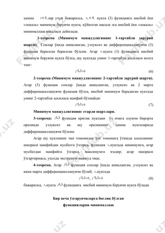 нуқта топиш мумкин бўлсаки, (5) тенгсизлик, етарли кичик сон учун бўлганда, сонлар ўқидаги ҳамма лар учун бажарилса, нуқта (3) функцияга нисбий ёки «локаль» минимум берувчи нуқта, қўйилган масала эса нисбий ёки «локаль» минималлаш масаласи дейилади. 1-теорема (минимум мавжудлигининг 1-тартибли зарурий шарти). сонлар ўқида аниқланган, узлуксиз ва дифференциалланувчи (3) функция берилган берилган бўлсин. агар нуқта (3) функцияга нисбий минимум берувчи нуқта бўлса, шу нуқтада унинг 1-тартибли ҳосиласи нолга тенг: (6) 2-теорема (минимум мавжудлигининг 2-тартибли зарурий шарти). агар (3) функция сонлар ўқида аниқланган, узлуксиз ва 2 марта дифференциалланувчи функция бўлса, нисбий минимум берадиган нуқтада унинг 2-тартибли ҳосиласи манфий бўлмайди: (7) минимум мавжудлигининг етарли шартлари. 3-теорема: функция критик нуқтани ўз ичига олувчи бирорта оралиқда узлуксиз ва шу оралиқнинг ҳамма нуқталарида дифференциалланувчи бўлсин. агар шу нуқтанинг чап томонидан ўнг томонига ўтишда ҳосиланинг ишораси манфийдан мусбатга ўзгарса, функция нуқтада минимумга, агар мусбатдан манфийга ўзгарса, максимумга эгадир; агар ишораси ўзгартирмаса, уҳолда экстремум мавжуд эмас. 4-теорема. агар …