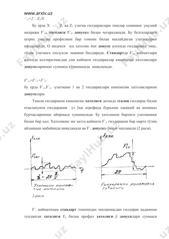 алар айирмасидир. бу хатолик ғилдиракни тўлиқ бир айланиши мобайнида fiг, ёки бир тишга айланиши мобайинида fir’’ кўринишида аниқланиши мумкин. хатоликлар f"i ва fi" допусклари билан чекланади. бу белгилардаги иккита штрих кўрсаткичи узатма икки проилли эканини билдиради. кўрсатиб ўтилган хатоликлар тишли ғилдирак ва узатма кинематик аниқлигини элементар кўрсаткичларидир. ғилдираклар кинематик аниқлиги ғилдиракни радиал тепишини камайтириш, юқори кинематик аниқликдаги станокда ишлов бериш, тишларни очишда ва жилвирлашда марказлаштириш аниқлигини ошириш йўллари билан оширилиши мумкин. ғилдиракларни шевинглаш уларни кинематик аниқлигини оширмайди. 2.2. узатмани равон ишлаши. узатма равон ишлаши кинематик хатоликни бир қисми бўлиб ғилдиракни бир айланиши давомида кўп марта (циклик равишда ) қайтариладиган хатоликларга боғлиқ. бундай хатоликлар натижасида етакланувчи ғилдиракларни оний тезланишлари, қўшимча инерцион кучлар ва зарбалар, шунингдек титрашлар билан боғлиқ баланд даражадаги шовкин пайдо бўлади. кинематик хатоликни тўлқинсимон эгри чизиқ шаклида ифодалаш мумкин ( 6-расм). 6-расм буни гармоник ташкил қилувчилар спектрига ажратиш мумкин. ташкил қилувчи тебранишлар амплитуда ва частоталари ташкил қилувчи xатоликлар характерига …