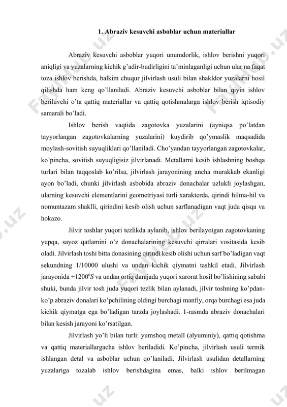 qattiq qotishma va qattiq materiallargacha ishlov beriladidi. ko’pincha, jilvirlash usuli termik ishlangan detal va asboblar uchun qo’laniladi. jilvirlash usulidan detallarning yuzalariga tozalab ishlov berishdagina emas, balki ishlov berilmagan zagotovkalarni ishlashda ham foydalaniladi. jilvirlash usuli shtamplangan va quyma zagotovkalarni tozalashda ham qo’llaniladi. 1-rasm. abraziv donachalari bilan kesish jarayoni abraziv kesuvchi asboblar o’zining asosida donachalar, kukunlar shaklida ishlab chiqariluvchi yuqori qattiqlik, mustahkamlik, issiqlik o’tqazuvchanlik va eyilishga chidamli bo’lgan abraziv materiallardan tashkil topgan. tayyorlanish usuli bo’yicha abraziv kesuvchi asboblar tabiiy va sunьiy turlariga bo’linadi. sunьiy abraziv kesuvchi materiallarga elektrokorundlar, kremniy karbidlari, bor karbidlari olmoslar va elьborlar kiradi. elektrokorund. ushbu material toza giltuproqni elektr pechlarida suyuqlantirish yo’li bilan olinadigan kristall holidagi alyuminiy oksidning miqdoriga qarab, quyidagi turlarga bo’linadi: a) tarkibida 87-97% alyuminiy oksidi bo’lgan e markali normal elektrokorund (alund); uning rangi qizg’ish pushti yoki jigar rang bo’ladi; b) tarkibida 97-99% alyuminiy oksidi bo’lgan eb markali oq elektrokorund. elektrokorund donalarining suyuqlanish harorati 1950-20500 s bo’lib …