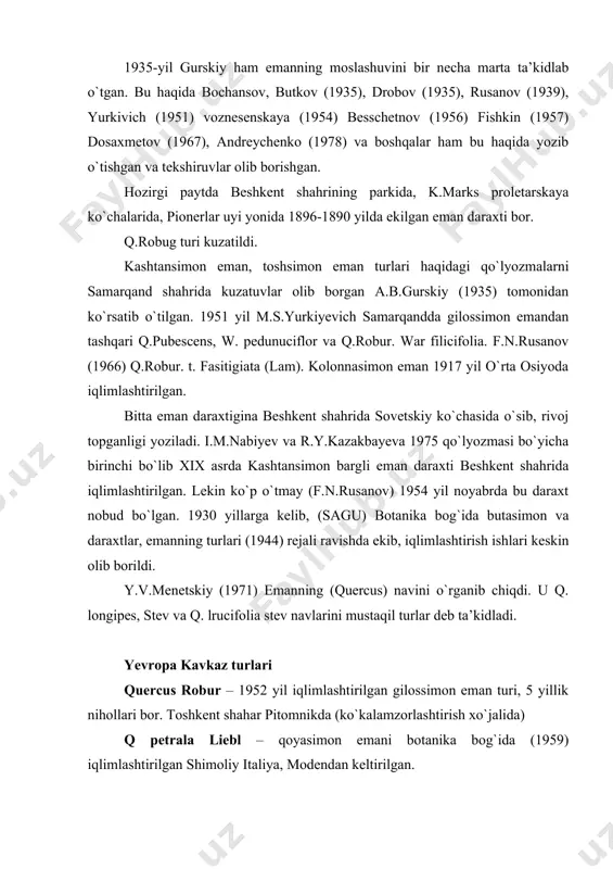 ziya botanika institutidan 1951 yil keltirilgan. q. castaneifolia c.a. uey – kashtan bargli eman daraxti (1951) toshkent ko`chalarida o`sgan daraxtdan terishtirilgan. q. macranthere fisch et mey. yirik changlantiruvchi dub daraxti botanika bog`ida 1953 yil o`stirilgan. armanistonda 1951 yil keltirilgan. q. malrocarpa mich x – yirik mevali dub daraxti. 1948 yil botanika bog`ida yetishtirilgan. u olma-otadan f.n.rusanov tomonidan keltirilgan. q. alba l – oq eman (dub) 1950 yil niderlandiyaning gronengen shahridan keltirilgan. q. gambllii nutt – gambel dubi 1965 yil frunze botanika bog`idan 4 ta nihol keltirib ekildi. q. becolor willd – dub 2 xil gulli bo`lib, 1965-yili ekilgan. 1961 yil kanadadan keltirilgan. sharqiy osiyo turlari. q. mongolica fisch – mongoloya dubi f.n.rusanov va a.abdurahmonov 1955 yil primorsk o`lkasidan 2 kg urug` 40 ta nihol olib kelib ekishgan. bo`yi 35 sm. q.dentata thinb – tishsimon dub 1953 yili kiyev botanika bog`idan f.n.rusanov, a.abdurahmonov 3 ta nihol olib kelishgan. 1955 yil primarsk …