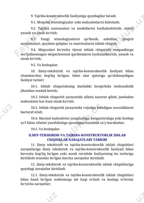 yasash va sinab ko‘rish; 9.5. va boshqalar. 10. ilmiy-tekshirish va tajriba-konstruktorlik faoliyati bilan chambarchas bog‘liq bo‘lgan, lekin ular qatoriga qo‘shilmaydigan faoliyat turlari: 10.1. ishlab chiqarishning dastlabki bosqichida muhandislik jihatidan madad berish; 10.2. ishlab chiqarish jarayonida sifatni nazorat qilish, jumladan mahsulotni har kuni sinab ko‘rish; 10.3. ishlab chiqarish jarayonida vujudga keladigan nosozliklarni bartaraf etish; 10.4. mavjud mahsulotni yangilashga, kengaytirishga yoki boshqa yo‘l bilan sifatini yaxshilashga qaratilgan kundalik sa’y-harakatlar; 10.5. va boshqalar. ilmiy-tekshirish va tajriba-konstruktorlik ishlab chiqishlar xarajatlari tarkibi 11. ilmiy tekshirish va tajriba-konstruktorlik ishlab chiqishlari xarajatlariga ilmiy tekshirish va tajriba-konstruktorlik faoliyati bilan bevosita bog‘liq bo‘lgan yoki asosli ravishda faoliyatning bu turlariga kiritilishi mumkin bo‘lgan barcha xarajatlar kiritiladi. 12. ilmiy-tekshirish va tajriba-konstruktorlik ishlab chiqishlariga quyidagi xarajatlar kiritiladi: 12.1. ilmiy-tekshirish va tajriba-konstruktorlik ishlab chiqishlari bilan band bo‘lgan xodimlarga ish haqi to‘lash va boshqa to‘lovlar bo‘yicha xarajatlar; 12.2. ilmiy-tekshirish va tajriba-konstruktorlik ishlab chiqishlari chog‘ida foydalaniladigan materiallar va xizmatlar qiymati; 12.3. ilmiy-tekshirish va tajriba-konstruktorlik ishlab …