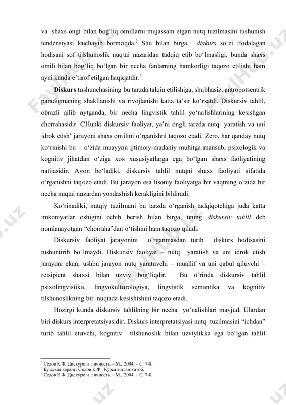 a shaxs omili bilan bog‘liq bo‘lgan bir necha fanlarning hamkorligi taqozo etilishi ham ayni kunda e’tirof etilgan haqiqatdir. diskurs tushunchasining bu tarzda talqin etilishiga, shubhasiz, antropotsentrik paradigmaning shakllanishi va rivojlanishi katta ta’sir ko‘rsatdi. diskursiv tahlil, obrazli qilib aytganda, bir necha lingvistik tahlil yo‘nalishlarining kesishgan chorrahasidir. chunki diskursiv faoliyat, ya’ni ongli tarzda nutq yaratish va uni idrok etish jarayoni shaxs omilini o‘rganishni taqozo etadi. zero, har qanday nutq ko‘rinishi bu – o‘zida muayyan ijtimoiy-madaniy muhitga mansub, psixologik va kognitiv jihatdan o‘ziga xos xususiyatlarga ega bo‘lgan shaxs faoliyatining natijasidir. ayon bo‘ladiki, diskursiv tahlil nutqni shaxs faoliyati sifatida o‘rganishni taqozo etadi. bu jarayon esa lisoniy faoliyatga bir vaqtning o‘zida bir necha nuqtai nazardan yondashish kerakligini bildiradi. ko‘rinadiki, nutqiy tuzilmani bu tarzda o‘rganish tadqiqotchiga juda katta imkoniyatlar eshigini ochib berish bilan birga, uning diskursiv tahlil deb nomlanayotgan “chorraha”dan o‘tishini ham taqozo qiladi. diskursiv faoliyat jarayonini o‘rganmasdan turib diskurs hodisasini tushuntirib bo‘lmaydi. diskursiv faoliyat – …