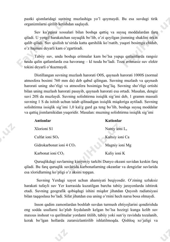 lar xlorioni s1 natriy ioni la culfat ioni so4 kaltsiy ioni ca gidrokarbonat ioni 4 co3 magniy ioni mg karbonat ioni co3 kaliy ioni k quruqlikdagi suvlarning kimyoviy tarkibi dunyo okeani suvidan keskin farq qiladi. bu farq quruqlik suvlarida karbonatlarning okeanlar va dengizlar suvlarida esa xloridlarning ko’pligi o’z aksini topgan. suvning yerdagi xayot uchun ahamiyati beqiyosdir. o’zining uzluksiz harakati tufayli suv yer kurrasida kuzatilgan barcha tabiiy jarayonlarda ishtirok etadi. suvning geografik qobiqdagi ishini miqdor jihatdan quyosh radiatsiyasi bilan taqqoslasa bo’ladi. sifat jihatdan esa uning o’rnini hech narsa bosa olmaydi. inson qadim zamonlardan boshlab suvdan turmush ehtiyojlarini qondirishda eng sodda usullarni ko’plab foydalanib kelgan bo’lsa hozirgi kunga kelib suv maxsus inshoat va qurilmalar yordami titilib, tabiiy yoki sun‘iy ravishda tozalanib, kerak bo’lgan hollarda zararsizlantirilib ishlatilmoqda. qishloq xo’jaligi va sanoatda suvning o’rnini hech narsa bosa olmaydi. masalan: bug’doydan olinadigan hosilning har bir tonnasi uchun 1500 tonna, 1 t sholi uchun 4000 t, …