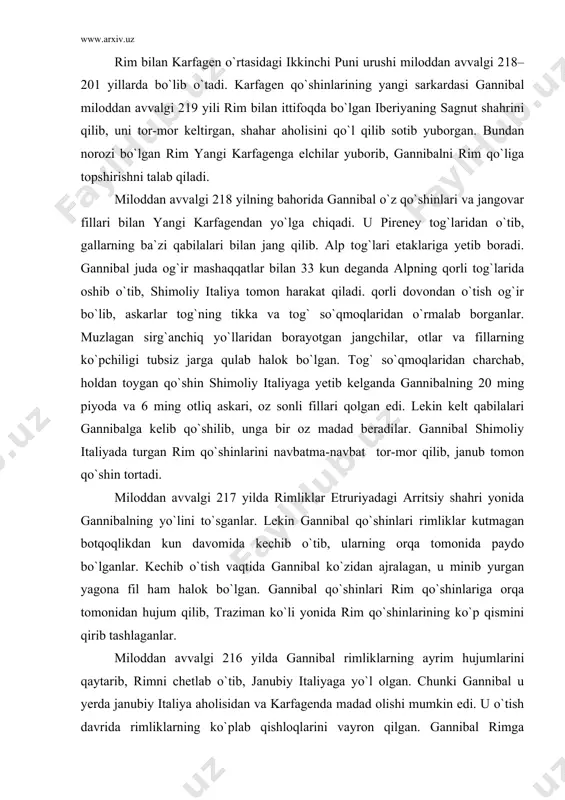 inlarini navbatma-navbat tor-mor qilib, janub tomon qo`shin tortadi. miloddan avvalgi 217 yilda rimliklar etruriyadagi arritsiy shahri yonida gannibalning yo`lini to`sganlar. lekin gannibal qo`shinlari rimliklar kutmagan botqoqlikdan kun davomida kechib o`tib, ularning orqa tomonida paydo bo`lganlar. kechib o`tish vaqtida gannibal ko`zidan ajralagan, u minib yurgan yagona fil ham halok bo`lgan. gannibal qo`shinlari rim qo`shinlariga orqa tomonidan hujum qilib, traziman ko`li yonida rim qo`shinlarining ko`p qismini qirib tashlaganlar. miloddan avvalgi 216 yilda gannibal rimliklarning ayrim hujumlarini qaytarib, rimni chetlab o`tib, janubiy italiyaga yo`l olgan. chunki gannibal u yerda janubiy italiya aholisidan va karfagenda madad olishi mumkin edi. u o`tish davrida rimliklarning ko`plab qishloqlarini vayron qilgan. gannibal rimga dushman, tobe qabilalarni o`ziga og`dirib olishni ko`zda tutib, ularni o`ldirmaslik haqida buyruq beradi. miloddan avvalgi 216 yili gannibal qo`shinlari italiya janubidagi kanna qishlog`iga kirib kelganida uning 40 ming piyoda jangchisi va 10 mingga yaqin otliq askarlari bor edi. rim qo`shinida esa 80 ming piyoda va …