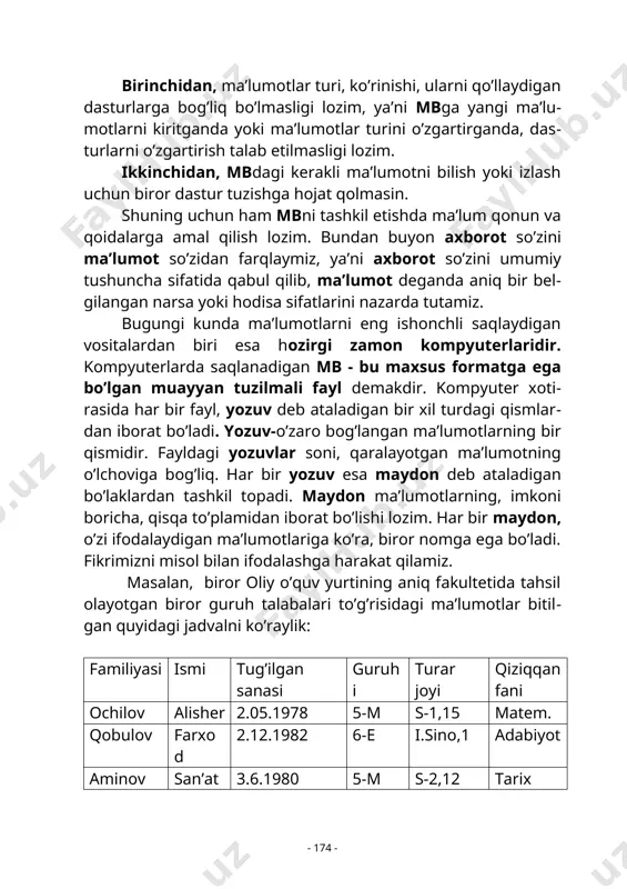 . shuning uchun ham mbni tashkil etishda ma’lum qonun va qoidalarga amal qilish lozim. bundan buyon axborot so’zini ma’lumot so’zidan farqlaymiz, ya’ni axborot so’zini umumiy tushuncha sifatida qabul qilib, ma’lumot deganda aniq bir belgilangan narsa yoki hodisa sifatlarini nazarda tutamiz. bugungi kunda ma’lumotlarni eng ishonchli saqlaydigan vositalardan biri esa hozirgi zamon kompyuterlaridir. kompyuterlarda saqlanadigan mb - bu maxsus formatga ega bo’lgan muayyan tuzilmali fayl demakdir. kompyuter xotirasida har bir fayl, yozuv deb ataladigan bir xil turdagi qismlardan iborat bo’ladi. yozuv-o’zaro bog’langan ma’lumotlarning bir qismidir. fayldagi yozuvlar soni, qaralayotgan ma’lumotning o’lchoviga bog’liq. har bir yozuv esa maydon deb ataladigan bo’laklardan tashkil topadi. maydon ma’lumotlarning, imkoni boricha, qisqa to’plamidan iborat bo’lishi lozim. har bir maydon, o’zi ifodalaydigan ma’lumotlariga ko’ra, biror nomga ega bo’ladi. fikrimizni misol bilan ifodalashga harakat qilamiz. masalan, biror oliy o’quv yurtining aniq fakultetida tahsil olayotgan biror guruh talabalari to’g’risidagi ma’lumotlar bitilgan quyidagi jadvalni ko’raylik: familiyasi ismi tug’ilgan sanasi guruhi …