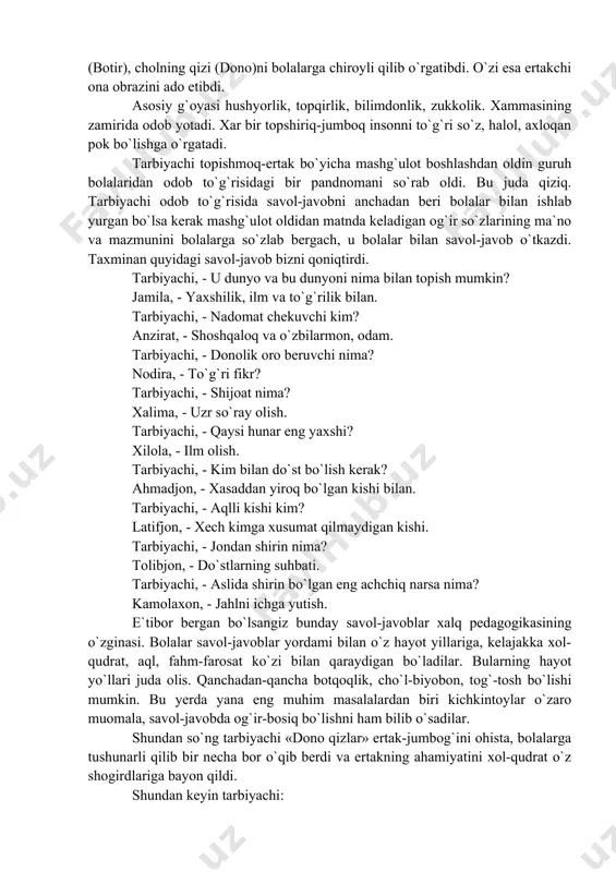 rivojlanishi uning to`g`ri ovqatlanishiga, ya`ni har kuni nimalar yeyishiga ham bog`liq. bu borada esa bolalar asab kasalliklari shifokori va logoped bilan maslahatlashish zarur. darvoqe, shifokorlarning «bolangiz birinchi marta necha yoshida yoki necha oyligida gapirgan?» degan savoliga javob topish ham oson emas. mabodo ularga kechroq murojaat qilib shunday savolga duch kelib qolsangiz, bolangizning biror so`zni o`zi tushungan holda talaffuz qilgan kunni belgilab qo`ying. qandaydir bo`g`inlar yoki so`zlarni bilib-bilmay talaffuz qilganida, bu hali uning tili chiqqani emas. yoki boladan o`zingiz kabi to`liq gapirishni kutib, hali gapirishni bilmaydi, degan javobni bermang. deylik, u sizdan «buv bey», ya`ni «suv ber» deya so`radimi, mana shu kun bolangizning tili chiqqan kuni hisoblanadi. eng muhimi, agar siz bolangizning nutqi hech bir kamchiliklarsiz rivojlansin, desangiz, bo`lajak notiq bilan notiqlarcha muomalada bo`ling1». juda ko`p ertaklarda, ertaklar ichida berilgan topishmoqlarda har qanday murakkab jumboqni yechib, o`z baxtini topgan, qavm-qarindoshi, el-yurtini baxtiyor qilgan dono, aqlli qizlar obrazi berilgan. «dono qizlar», «dono …