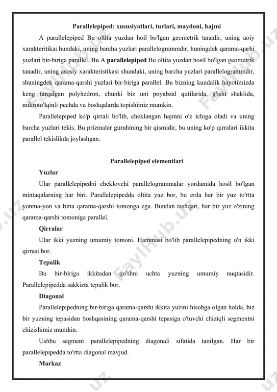 orida aytib o'tganimizdek, ushbu geometrik tananing o'n ikki qirrasi, olti yuzi va sakkizta tepasi bor. parallelepipedda to'rt qirradan hosil bo'lgan uchta to'plamni aniqlash mumkin, ular bir-biriga parallel. bundan tashqari, ushbu to'plamlarning qirralari ham bir xil uzunlik xususiyatiga ega. parallelepipedlarning yana bir xususiyati shundaki, ular qavariqdir, ya'ni agar biz parallelepipedning ichki qismiga tegishli har qanday juft juftni olsak, aytilgan juftlik bilan aniqlangan segment ham parallelepiped ichida bo'ladi. bundan tashqari, parallelepipedlar qavariq ko'p qirrali bo'lib, eylerning ko'p qirrali teoremasiga mos keladi, bu bizga yuzlar soni, qirralarning soni va tepalar soni o'rtasidagi bog'liqlikni beradi. ushbu munosabatlar quyidagi tenglama shaklida berilgan: c + v = a + 2 ushbu xususiyat eyler xarakteristikasi sifatida tanilgan. bu erda c - yuzlar soni, v tepalar soni va a qirralar soni. turlari parallelepipedlarni yuzlariga qarab quyidagi turlarga ajratishimiz mumkin: orthoedr ular yuzlari oltita to'rtburchaklar tomonidan hosil bo'lgan parallelepipedlardir. har bir to'rtburchaklar chekka bo'lganlarga perpendikulyar. ular bizning kundalik hayotimizda …