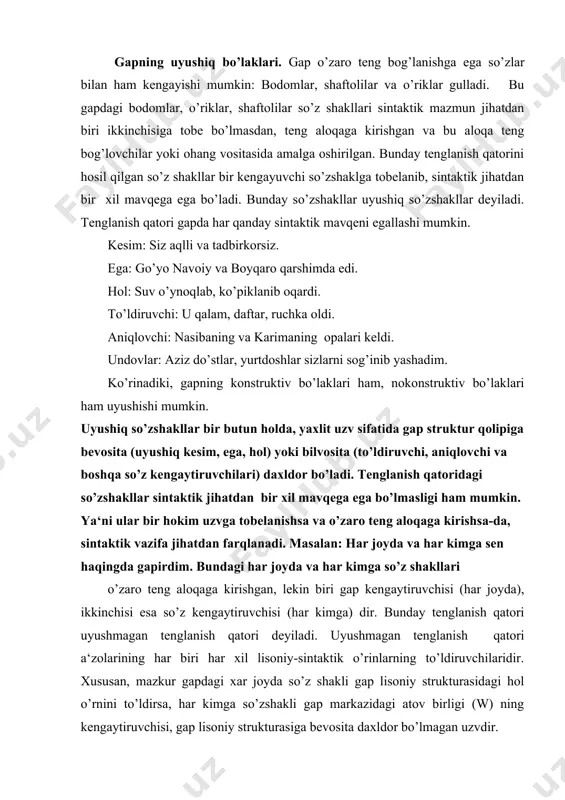 -sintaktik o’rinlarning to’ldiruvchilaridir. xususan, mazkur gapdagi xar joyda so’z shakli gap lisoniy strukturasidagi hol o’rnini to’ldirsa, har kimga so’zshakli gap markazidagi atov birligi (w) ning kengaytiruvchisi, gap lisoniy strukturasiga bevosita daxldor bo’lmagan uzvdir. tenglangan so’z shakllarining har biri kengaygan bo’lishi ham mumkin: 1.u dengiz qiyofasini kasb etgan keng paxtazorga va undagi marra uchun kuyib-pishayotgan terimchilarga uzoq tikildi. 2.sho’x yigitlar, erka qizlar quvnashar. uyushgan so’zshakllar. uyushgan so’zshakllar har doim sintaktik mavqe va morfologik shakllanish jihatidan bir xil bo’ladi. ular boshqa so’z bilan bog’lanishda tenglik saqlaydi. ammo ularning qanday so’z bilan ifodalanishi - so’z turkumlari jihatdan bir xil bo’lishi va, demak, bir xil so’roqqa javob bo’lishi shart emas: seni (olmosh) va salomatning ukasini (ot) taqdirlashadi. uyushgan so’zshakllarining oxirgisi tegishli grammatik shaklni olib, oldingilari olmagan bo’lishi ham mumkin: maydonni begona o’t, tosh va har xil chiqindilardan tozaladik. bunda uyushgan so’zshakllarining oxirgisi (chiqindilardan) chiqish kelishigi bilan shakllangan. bu uyushgan so’z shakllarning grammatik shakllanishi har …