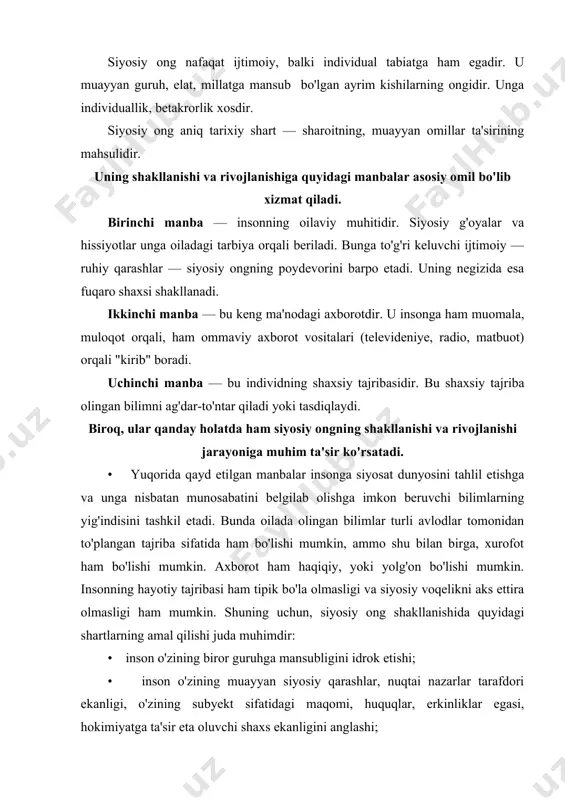 g shakllanishida quyidagi shartlarning amal qilishi juda muhimdir: • inson o'zining biror guruhga mansubligini idrok etishi; • inson o'zining muayyan siyosiy qarashlar, nuqtai nazarlar tarafdori ekanligi, o'zining subyekt sifatidagi maqomi, huquqlar, erkinliklar egasi, hokimiyatga ta'sir eta oluvchi shaxs ekanligini anglashi; • o'zi mansub bo'lgan guruh manfaatlarini siyosiy hokimiyat bilan muloqotga kirishmay - turib hal qilish mumkin emasligini anglashi, kishilarning siyosiy muammolarni anglashi, siyosat dunyosi haqidagi tasavvurlari, qiziqishlari bilan chambarchas bog'liqdir. masalan, og'ir ahvolda qolgan korxona ishchisi, muassasa xodimi ishdan bo'shatishni ko'zda tutmaydigan qarorlarni — vaziyatni to'g'rilash bo'yicha yaxshi qarorlardir, deb hisoblaydi. boshqarayotgan partiyaning faoli, agar hokimiyatga muholifat kelsa, mamlakatda iqtisodiy vaziyat yomonlashadi, deb o'ylaydi. agar biror siyosiy arbob korrupsiyada ayblansa, bunga o'zining siyosiy mavqeini sabab deb hisoblaydi. demak, voqelik o'zidan-o'zi, to'g'ridan-to'g'ri siyosiy ong orqali baholanmaydi. u kishilarning avvalgi e'tiqodlari va manfaatlariga ham bog'liq bo'ladi. siyosiy ong yakka holda emas, balki ijtimoiy ongning boshqa shakllari: iqtisodiy qarashlar, falsafiy ta'limotlar, huquqiy nazariyalar …