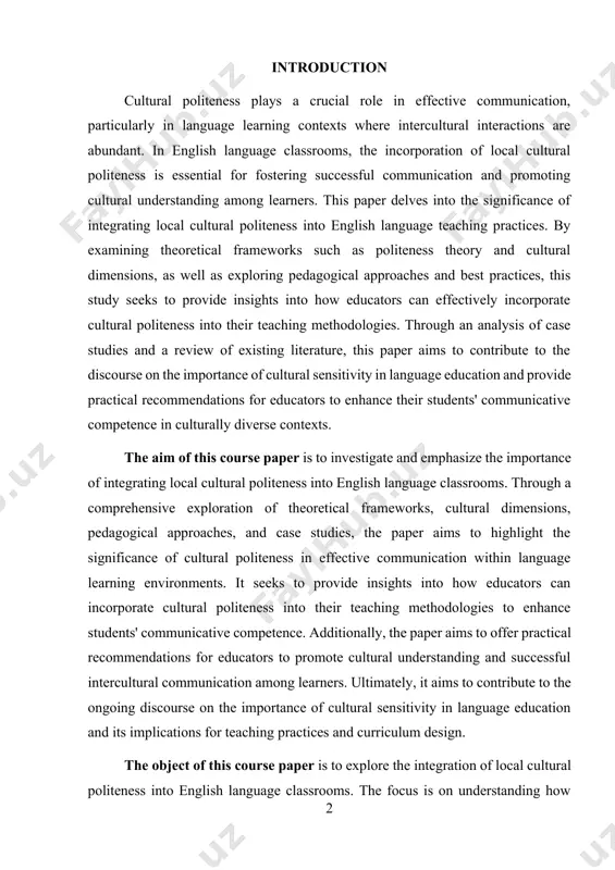 ve competence in culturally diverse contexts. the aim of this course paper is to investigate and emphasize the importance of integrating local cultural politeness into english language classrooms. through a comprehensive exploration of theoretical frameworks, cultural dimensions, pedagogical approaches, and case studies, the paper aims to highlight the significance of cultural politeness in effective communication within language learning environments. it seeks to provide insights into how educators can incorporate cultural politeness into their teaching methodologies to enhance students' communicative competence. additionally, the paper aims to offer practical recommendations for educators to promote cultural understanding and successful intercultural communication among learners. ultimately, it aims to contribute to the ongoing discourse on the importance of cultural sensitivity in language education and its implications for teaching practices and curriculum design. the object of this course paper is to explore the integration of local cultural politeness into english language classrooms. the focus is on …