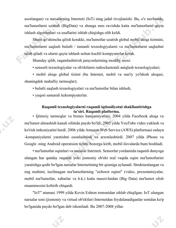 shlash algoritmlari va usullarini ishlab chiqishga olib keldi. shuni qo'shimcha qilish kerakki, ma'lumotlar uzatish global mobil aloqa tizimini, ma'lumotlarni saqlash bulutli / tumanli texnologiyalarni va ma'lumotlarni saqlashni talab qiladi va ularni qayta ishlash uchun kuchli kompyuterlar kerak. shunday qilib, raqamlashtirish jarayonlarining moddiy asosi: • sensorli texnologiyalar va ob'ektlarni radiochastotali aniqlash texnologiyalari; • mobil aloqa global tizimi (bu internet, mobil va sun'iy yo'ldosh aloqasi, shuningdek mahalliy tarmoqlar); • bulutli saqlash texnologiyalari va ma'lumotlar bilan ishlash; • yuqori samarali kekompyuterlar. raqamli texnologiyalarni raqamli iqtisodiyotni shakllantirishga ta’siri. raqamli platforma. • ijtimoiy tarmoqlar va biznes hamjamiyatlari. 2004 yilda facebook aloqa va ma'lumot almashish kanali sifatida paydo bo'ldi; 2005 yilda youtube video yuklash va ko'rish imkoniyatini berdi. 2006 yilda amazon web service (aws) platformasi onlayn -kompaniyalarni yaratishni osonlashtirdi va arzonlashtirdi. 2007 yilda iphone va google -ning android operatsion tizimi bozorga kirib, mobil ilovalarda bum boshladi. • ma'lumotlar oqimlari va narsalar interneti. sensorlar yordamida raqamli dunyoga …