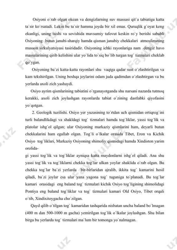 `tib, xindixitoygacha cho`zilgan. qayd qilib o`tilgan tog` kamaridan tashqarida nisbatan uncha baland bo`lmagan (400 m dan 500-1000 m gacha) yemirilgan tog`lik o`lkalar joylashgan. shu bilan birga bu yerlarda tog` tizmalari ma`lum bir tomonga yo`nalmagan. arabiston va xindiston yarim orollarida o`rtacha balandlikdagi va past platolar hamda yassi tog`liklar ko`pchilikni tashkil etadi. osiyoning g`arbiy sibir va turon tekisliklaridan boshqa tekisliklari katta emas. tekisliklar osiyoning ichki rayonlarida ham, chekkalarida ham bor. osiyoning pastak tekisliklari uning chekkalarida joylashgan. tekisliklar tog`lar bilan o`ralgan bo`lib, ular tog`larda yemirilgan mahsulotlar, asosan allyuvial jinslar bilan tez to`lib boradi. shu sababli pastak tekisliklar maydoni ayniqsa dengiz tomonga, ya`ni delta qismlari tomonga o`sib boradi. chekkadagi pastak tekisliklarga mesopotamiya, xind-gang, iravadi, mekong, shimoliy xitoy va sunlyao pasttekisliklarini misol qilib ko`rsatish mumkin. gipsometrik va tektonik kartalar bir-birlariga taqqoslansa, osiyodagi yirik relyef shakllarining asosiy tektonik bo`laklarga mos kelishini osongina payqash mumkin. vaxolanki, xozirgi relyefning ko`pgina xususiyatlari tektonik strukturalarning yoshi va tarixi bilangina bog`liq …