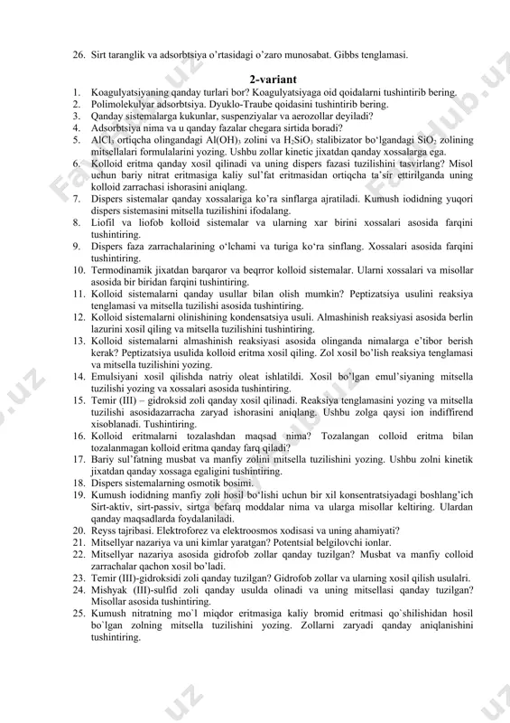 ng mitsella tuzilishini yozing. 14. {[magcl]nag+(n-x)no3-}x+∙xno3- ushbu mitsella xosil bo’lish sharoitlarini tushintiring vaqanday usulda xosil qilingan? 15. liofil va liofob kolloid eritmalarning barqarorligi deganda nima tushuniladi? koagulyatsiyani qanday jarayon tushintiring. 16. {[mbaso4]nba2+2(n-x)cl-}2x+∙2xcl - ∙ун2о ushbu mitsella qanday dispers sistema xisoblanadi va ularning elektrik xossalarini tushintiring. 17. kumush xlorid zoli xosil qilingan. ushbu zolni koagulyatsiyaga uchratish uchun kno3, mg(no3)3, alcl3 elektrolitlardan quyidagicha 50; 0,8 и 0,06 ммоль/л miqdorlarda sarflangan. ushbu elektrolitlarning koagulyatsiyalash qobiliyatlarini aniqlang va qaysi ion koagulyatsiyaga sabachi ekanligini va colloid zarracha zaryafini aniqlang? 18. ko’pik nima va ularga misollar keltiring. ulardan qanday maqsadlarda foydalaniladi. 19. musbat zaryadli zarracha hosil bо‘lishi uchun 15 sm3 0,015 n kaliy iodid eritmasiga 0,001 n kumush nitrat eritmasidan qancha qо‘shish kerak? mitsella formulasini yozing. ushbu zolni dializ qilinganda qanday ionlardan qutlinishi mumkin. 20. kolloid eritmalarni olinish usullarini yoritib bering va ularni afzal tmonlari va kamchiliklarini tushintiring. 21. lengmyurning monomolekulyar adsorbtsiya tenglamasi va uning parametrlari …