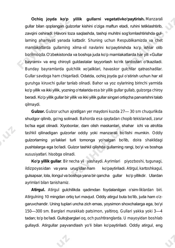 qning haydaladigan qatlamiga tegishli ishlov berib turiladi. yerni kuzda shudgorlash, tuproqni yumshatish, o‘g‘itlash, sug‘orish, almashlab ekish ildiz sistemasiga katta ta’sir ko‘rsatadi. demak, ildiz o‘simlikning hayot kechirishi uchun eng zarur organlardan biri ekan. ochiq joyda ko‘p yillik gullarni vegetativko‘paytirish. manzarali gullar bilan qoplangan gulzorlar kishini o‘ziga maftun etadi, ruhini tetiklashtirib, zavqini oshiradi. havoni toza saqlashda, tashqi muhitni sog‘lomlashtirishda gul- larning ahamiyati yanada kattadir. shuning uchun respublikamizda va chet mamlakatlarda gullarning xilma-xil navlarini ko‘paytirishda ko‘p ishlar olib borilmoqda.o‘zbekistonda va boshqa juda ko‘p mamlakatlarda har yili «gullar bayrami» va eng chiroyli guldastalar tayyorlash ko‘rik tanlovlari o‘tkaziladi. bunday bayramlarda gulchilik xo‘jaliklari, havaskor gulchilar qatnashadilar. gullar savdoga ham chiqariladi. odatda, ochiq joyda gul o‘stirish uchun har xil guruhga kiruvchi gullar tanlab olinadi. bahor va yoz oylarining birinchi yarmida ko‘p yillik va ikki yillik, yozning o‘rtalarida esa bir yillik gullar gullab, gulzorga chiroy beradi. ko‘p yillik gullar bir yillik va ikki yillik gullar singari ortiqcha parvarishni …