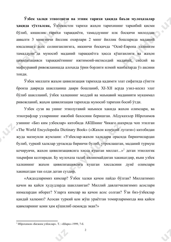 шга асос солинганлигига, иккинчи босқичда “осиё-европа эллинизм тамаддуни”да муносиб маданий тараққиётга ҳисса қўшганлиги ва жаҳон цивилизацияси тараққиётининг ижтимоий-иқтисодий маданий, сиёсий ва мафкуравий ривожланишда алоҳида ўрни борлиги илмий манбаларда ўз аксини топди. ўзбек миллати жаҳон цивилизация тарихида қадимги элат сифатида сўнгги бронза даврида шаклланиш даври бошланиб, xi-xii асрда узил-кесил элат бўлиб шаклланиб, ўзбек халқининг моддий ва маънавий маданияти мукаммал ривожланиб, жаҳон цивилизация тарихида муносиб тарихни босиб ўтди. узбек сузи ва унинг этнолугавий маъноси хакида жахон олимлари, ва этнографлар узларининг ижобий бахосини беришган. абдукаххор иброхимов узининг «биз ким узбеклар» китобида акшнинг чикаго шахрида чоп этилган «the world encyclopedia dictinary book» («жахон комусий лугати») китобидан жуда мазмунли жумлани: «узбеклар-жахон халклари орасида биринчилардан булиб, туркий халклар уртасида биринчи булиб, утроклашган, маданий турмуш кечирувчи, жахон цивилизациясига хисса кушган миллат...» деган этнологик таърифни келтиради. бу мулохаза талаб килинмайдиган хакикатдир, яъни узбек халкининг жахон цивилизациясига кушган хиссасини дунё олимлари хакикатдан тан олди деган суздир. «аждодларимиз кимлар? ўзбек …