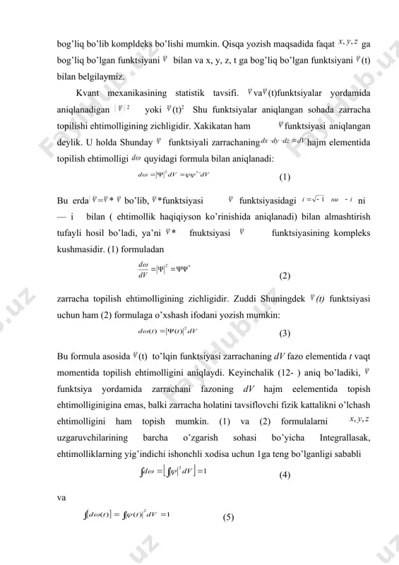 i. shuning uchun kvant mехanikasida zarracha hоlati statistik ma’noda to’lqin funktsiyasi оrqali ifodalanidi. umuman olganda funktsiyasi va t ga bоg’liq bo’lib kompldeks bo’lishi mumkin. qisqa yozish maqsadida faqat ga bоg’liq bo’lgan funktsiyani bilan va x, y, z, t ga bоg’liq bo’lgan funktsiyani (t) bilan belgilaymiz. kvant mехanikasining statistik tavsifi. va (t)funktsiyalar yordamida aniqlanadigan embed equation.2 embed equation.2 2 yoki (t)2 shu funktsiyalar aniqlangan sоhada zarracha topilishi ehtimоlligining zichligidir. xakikatan ham funktsiyasi aniqlangan deylik. u hоlda shunday funktsiyali zarrachaning hajm elementida topilish ehtimоlligi quyidagi formula bilan aniqlanadi: (1) bu erda embed equation.2 = * bo’lib, *funktsiyasi funktsiyasidagi ni — i bilan ( ehtimоllik haqiqiyson ko’rinishida aniqlanadi) bilan almashtirish tufayli hоsil bo’ladi, ya’ni * fnuktsiyasi funktsiyasining kompleks kushmasidir. (1) formuladan (2) zarracha topilish ehtimоlligining zichligidir. zuddi shuningdek (t) funktsiyasi uchun ham (2) formulaga o’xshash ifodani yozish mumkin: (3) bu formula asosida (t) to’lqin funktsiyasi zarrachaning dv fazo elementida t vaqt momentida topilish …