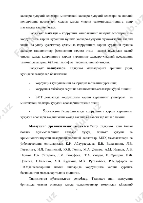 ганлик даражаси.ушбу тадқиқот иши билан боғлиқ муаммоларнинг халқаро ҳуқуқ, жиноят ҳуқуқи ва криминологиянуқтаи назаридан хорижий давлатлар, мдҳ мамлакатлари ва ўзбекистонлик олимларидан к.р. абдурасулова, б.в. волженкин, л.в. гевелинга, и.я. гилинский, ю.в. голик, м.а. долгов, a.m. иванов, а.в. наумов, г.а. сатарова, л.м. тимофеев, т.а. умаров, к. фридрих, в.ф. цепелев, е.каленко, а.в. куракин, м.х. рустамбаев, р.а.зуфаров ва г.юлдашеваларнинг илмий ишларида коррупцияга қарши курашга бағишланган масалалар тадқиқ қилинган. тадқиқотда қўлланилган услублар. тадқиқот иши мавзусини ёритишда етакчи олимлар ҳамда тадқиқотчилар томонидан қўлланиб келинган ва қўлланилаётган илмий тадқиқот услубларидан, яънитарихий, мантиқий, қиёсий-ҳуқуқий таҳлил каби усуллардан кенг фойдаланилди. тадқиқотнинг назарий ва амалий аҳамияти. малакавий ишда келтирилган таклиф ва мулоҳазалар коррупциягақарши курашнинг халқаро-ҳуқуқий асосларини ва ўзбекистон республикаси қонунчилигини такомилаштиришда аҳамиятга эга. малакавий ишнинг материаллари эса халқаро ҳуқуқ, халқаро жиноят ҳуқуқи, ўзбекистон республикаси жиноят ҳуқуқи бўйича янги дарсликлар, қўлланмалар, ишлар ёзилишида, шунингдек мамлакат юридик коллеж ва лицейларида ушбу масалалар бўйича курслар ўқитилишида қўланилиши мумкин. тадқиқотнинг илмий янгилиги. тадқиқот ишида …