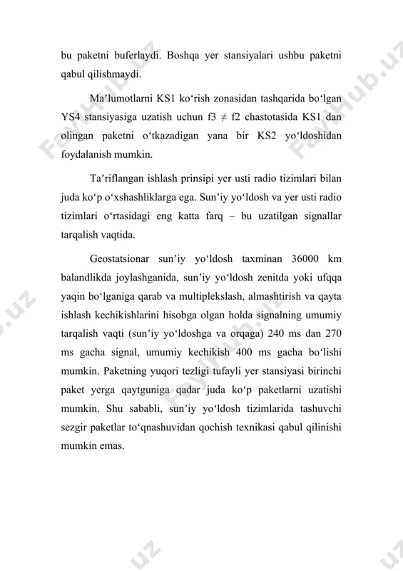 osh-repetitorlar faol, ular radio signalining oddiy reflektori boʻlgan passivlardan farqli oʻlaroq, signalni qabul qilish, qayta ishlash, kuchaytirish va qayta uzatish uskunalari bilan jihozlangan. faol yoʻldoshlar qayta tiklanmaydigan va tiklanadigan boʻlishi mumkin (3-rasm). qayta tiklanmaydigan sunʼiy yoʻldosh bir yer stansiyasidan signal qabul qilib, uni boshqa chastotaga oʻtkazadi, kuchaytiradi va boshqa yer stansiyasiga uzatadi. regenerativ sunʼiy yoʻldosh qabul qilingan signalni demodulyatsiya qiladi va uni qayta modulyatsiya qiladi. natijada, xatolarni tuzatish ikki marta amalga oshiriladi: sunʼiy yoʻldoshda va qabul qiluvchi yer stansiyasida. ushbu usulning kamchiligi — murakkablik va shuning uchun narxi baland, shuningdek, signalning kechikishi. 3-rasm. sunʼiy yoʻldoshning turlari bitta va bitta aloqa sunʼiy yoʻldoshidan oʻzlarining es komplekslariga ega boʻlgan bir nechta aloqa tizimlari foydalanishi mumkin. sunʼiy yoʻldoshning asosiy afzalliklari: yuqori mahsuldorlik; katta masofalarni qoplash ehtimoli: erishish qiyin boʻlgan joylarda aloqani taʼminlash qobiliyati; sunʼiy yoʻldosh kanallari narxi va sifatining ularning uzunligidan mustaqilligi. 2. orbita turi boʻyicha sunʼiy yoʻldosh tizimlarini turlari orbita - aloqa …