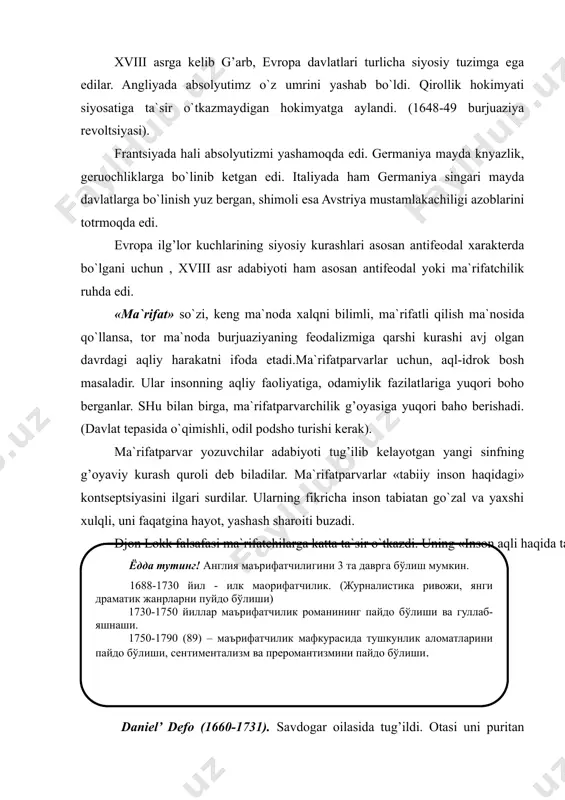 rsant bo`lib qoldi. u jurnalist ham bo`lgan, satirik pamfletlar, romanlar, traktalar yozgan. ko`p sonli maqola va pamfletlarida feodal-aristokratlar bilan cherkov reaktsiyasini fosh qiladi. «robinzo kruzo» romani (1719). defo davri kitobxonlari adabiyotga, xususan, prozaga shunday talablar qo`yadilar: hikoya ajabtovur narsalar haqida bo`lishi, boshqalardan ajralib turishi va shu bilan bir qatorda to`qilgan bo`lmasligi kerak. defo birdaniga 2 talabni bbajaradi. uning romani biz hozir xujjatli prozaga qo`shilgan bo`lur edik. romanni hujjatliligini shu narsa ham ta`kidlaydiki, robinzonni proobrazi - real odam shotlandiyalik matros sel’kosdir. u kimsasiz orolda 4 yilu 4 oy yashaydi. romaning i qismidan so`ng ii vva ii va iii qismlarini yozadi. ammo eng mashhur i qismi. romanning asosiy qismi yolg’iz insonning kimsasiz orolda yovuz tabiat kuchlari bilan yuzma-yuz olishuviga bag’ishlangan. adabiyotda birinchilardan bo`lib yaratuvchanlik mehnati mavzusini ko`tardi. mehnat robinzonni odam bo`lib qolishiga yordam berdi. voqealarning sodda, qiziqarli tilda hikoya qilinishi asarning o`qimishli bo`lishini ta`minlagan. robinzon 28 yil kimsasiz orolda yashaydi. 25-yili jumovoyni …