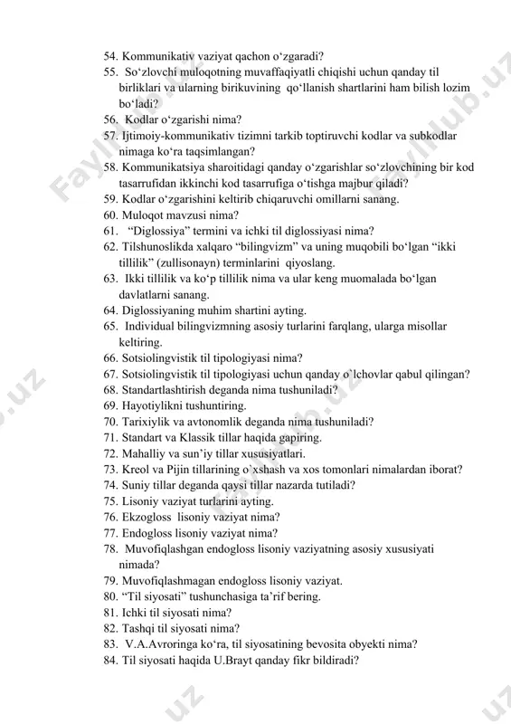 r so‘zlovchining bir kod tasarrufidan ikkinchi kod tasarrufiga o‘tishga majbur qiladi? 59. kodlar o‘zgarishini keltirib chiqaruvchi omillarni sanang. 60. muloqot mavzusi nima? 61. “diglossiya” termini va ichki til diglossiyasi nima? 62. tilshunoslikda xalqaro “bilingvizm” va uning muqobili bo‘lgan “ikki tillilik” (zullisonayn) terminlarini qiyoslang. 63. ikki tillilik va ko‘p tillilik nima va ular keng muomalada bo‘lgan davlatlarni sanang. 64. diglossiyaning muhim shartini ayting. 65. individual bilingvizmning asosiy turlarini farqlang, ularga misollar keltiring. 66. sotsiolingvistik til tipologiyasi nima? 67. sotsiolingvistik til tipologiyasi uchun qanday o`lchovlar qabul qilingan? 68. standartlashtirish deganda nima tushuniladi? 69. hayotiylikni tushuntiring. 70. tarixiylik va avtonomlik deganda nima tushuniladi? 71. standart va klassik tillar haqida gapiring. 72. mahalliy va sun’iy tillar xususiyatlari. 73. kreol va pijin tillarining o`xshash va xos tomonlari nimalardan iborat? 74. suniy tillar deganda qaysi tillar nazarda tutiladi? 75. lisoniy vaziyat turlarini ayting. 76. ekzogloss lisoniy vaziyat nima? 77. endogloss lisoniy vaziyat nima? 78. muvofiqlashgan endogloss …