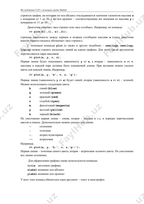 команде subplot показывает количество «строк» в такой матрице, второе – количество столбцов, третье – какой по счету график сделать активным (считая по строкам, справа налево и сверху вниз). все дальнейшие команды (plot, title, xlabel, ylabel, legend и др.) относятся к этому «подграфику». в командах можно передавать в качестве аргументов не целые массивы, а их части. например, по команде >> plot(x(1:20), y(11:30)); строится график, на котором по оси абсцисс откладываются значения элементов массива x с номерами от 1 до 20, а по оси ординат – соответствующие им значения из массива y с номерами от 11 до 30. двоеточие означает «все строки» или «все столбцы». например, по команде >> plot(x(:,1), x(:,2)); строится зависимость между первым и вторым столбцами массива x (здесь двоеточие вместо первого индекса обозначает «все строки»). с помощью команды plot (а также и других подобных – semilogx, semilogy, loglog) можно строить несколько линий на одном графике. для этого среди аргументов …