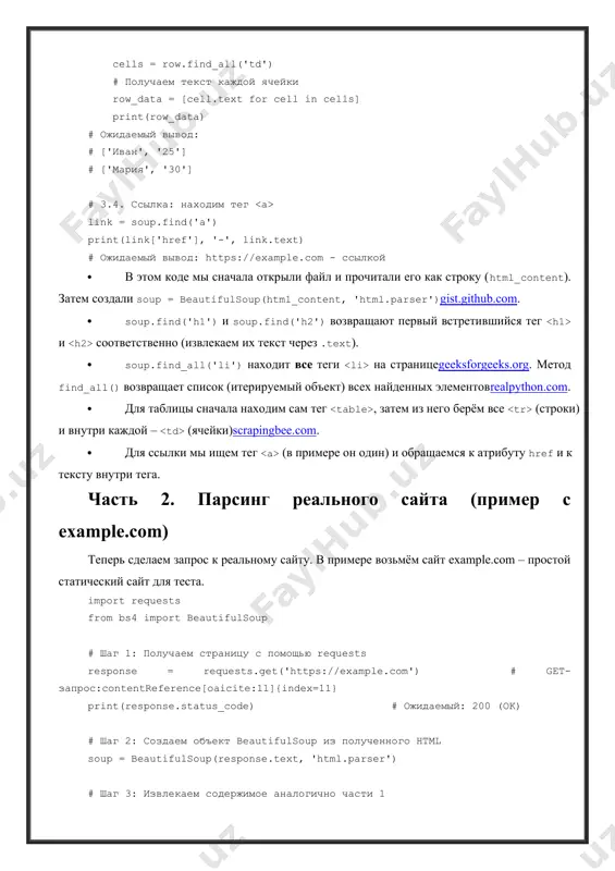 ос:contentreference[oaicite:11]{index=11} print(response.status_code) # ожидаемый: 200 (ok) # шаг 2: создаем объект beautifulsoup из полученного html soup = beautifulsoup(response.text, 'html.parser') # шаг 3: извлекаем содержимое аналогично части 1 # заголовок h1 = soup.find('h1') print(h1.text) # ожидаемый вывод: example domain # параграфы paragraphs = soup.find_all('p') for p in paragraphs: print(p.text) # ожидаемый вывод: # example domain # this domain is for use in illustrative examples in documents. you may use this # domain in literature without prior coordination or asking for permission. # more information... # ссылка внутри параграфа a_tag = soup.find('a') print(a_tag['href'], '-', a_tag.text) # ожидаемый вывод: https://www.iana.org/domains/example - more information... пояснения: · мы использовали requests.get(url), чтобы выполнить http-запрос к сайтуdigitalocean.com. объект response содержит код ответа (200 – успех) и html-код страницы в response.textdigitalocean.comdigitalocean.com. · далее создаём beautifulsoup(response.text, 'html.parser'). затем точно так же используем find/find_all для извлечения данных: заголовка , всех абзацев , ссылок и т.д. · на сайте example.com есть …