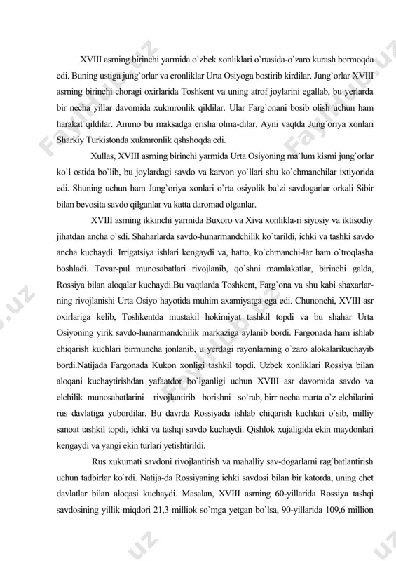 asr davomida savdo va elchilik munosabatlarini rivojlantirib borishni so`rab, birr necha marta o`z elchilarini rus davlatiga yubordilar. bu davrda rossiyada ishlab chiqarish kuchlari o`sib, milliy sanoat tashkil topdi, ichki va tashqi savdo kuchaydi. qishlok xujaligida ekin maydonlari kengaydi va yangi ekin turlari yetishtirildi. rus xukumati savdoni rivojlantirish va mahalliy sav-dogarlarni rag`batlantirish uchun tadbirlar ko`rdi. natija-da rossiyaning ichki savdosi bilan bir katorda, uning chet davlatlar bilan aloqasi kuchaydi. masalan, xviii asrning 60-yillarida rossiya tashqi savdosining yillik miqdori 21,3 milliok so`mga yetgan bo`lsa, 90-yillarida 109,6 million so`mni tashkil etdi. bu bilan bir katorda, rossiyaga kelti-riladigan mollarga nisbatan u yerdan olib ketiladigan mol-lar mikdori ko`p bo`lgan. bu vaqtlarda rossiyadan g`arbiy yevropaga, asosan, qishloq xo`jalik mahsulotlari hamda zi-g`irpoya gazlamasi, charm va yog`och chiqarilgan.rossiyaga g`arbiy yevropadan esa, asosan, yuqori tabaqa kishilari ehtiyoji uchun ketadigan movut, jun va ip gazla-malar, metall asboblar va ipak mollar keltirilardi. ayni zaqtda urta osiyodan rossiyaga keng mehnatkash ommaga zarur bo`lgan …