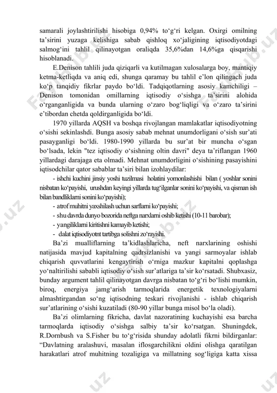 ib keldi. yaponiyada iqtisodiy o‘sishning 50% mehnat va kapital sarfi xarajatlarini oshirish hisobiga, qolgani mehnat unumdorligini o‘stirish hisobiga ro‘y berdi. e.denisonning fikricha, yaponiyadagi iqtisodiy o‘sishning asosiy omili bu kapital qo‘yilmalarning hajmini oshishiga bog‘liq bo‘lgan. bu omil hisobiga 1948-1969 yillardagi yillik 8,81% iqtisodiy o‘sishning 2,1% to‘g‘ri kelgan. texnologik rivojlanish hisobiga 1,97%, ishlab chiqarishning kengaytirilishi hisobiga 1,94%, iqtisodiy resurslarning samarali joylashtirilishi hisobiga 0,94% to‘g‘ri kelgan. oxirgi omilning ta’sirini yuzaga kelishiga sabab qishloq xo‘jaligining iqtisodiyotdagi salmog‘ini tahlil qilinayotgan oraliqda 35,6%dan 14,6%ga qisqarishi hisoblanadi. e.denison tahlili juda qiziqarli va kutilmagan xulosalarga boy, mantiqiy ketma-ketliqda va aniq edi, shunga qaramay bu tahlil e’lon qilingach juda ko‘p tanqidiy fikrlar paydo bo‘ldi. tadqiqotlarning asosiy kamchiligi – denison tomonidan omillarning iqtisodiy o‘sishga ta’sirini alohida o‘rganganligida va bunda ularning o‘zaro bog‘liqligi va o‘zaro ta’sirini e’tibordan chetda qoldirganligida bo‘ldi. 1970 yillarda aqsh va boshqa rivojlangan mamlakatlar iqtisodiyotning o‘sishi sekinlashdi. bunga asosiy sabab mehnat unumdorligani o‘sish sur’ati pasayganligi bo‘ldi. 1980-1990 yillarda …