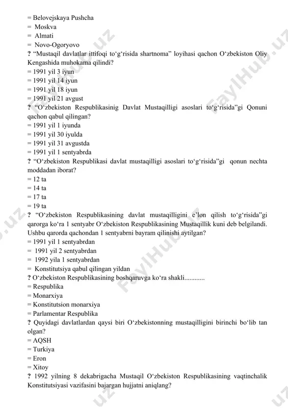 ? = 1991 yil 1 iyunda = 1991 yil 30 iyulda = 1991 yil 31 avgustda = 1991 yil 1 sentyabrda ? “o‘zbekiston respublikasi davlat mustaqilligi asoslari to‘g‘risida”gi qonun nechta moddadan iborat? = 12 ta = 14 ta = 17 ta = 19 ta ? “o‘zbekiston respublikasining davlat mustaqilligini e’lon qilish to‘g‘risida”gi qarorga ko‘ra 1 sentyabr o‘zbekiston respublikasining mustaqillik kuni deb belgilandi. ushbu qarorda qachondan 1 sentyabrni bayram qilinishi aytilgan? = 1991 yil 1 sentyabrdan = 1991 yil 2 sentyabrdan = 1992 yila 1 sentyabrdan = konstitutsiya qabul qilingan yildan ? o‘zbekiston respublikasining boshqaruvga ko‘ra shakli............ = respublika = monarxiya = konstitutsion monarxiya = parlamentar respublika ? quyidagi davlatlardan qaysi biri o‘zbekistonning mustaqilligini birinchi bo‘lib tan olgan? = aqsh = turkiya = eron = xitoy ? 1992 yilning 8 dekabrigacha mustaqil o‘zbekiston respublikasining vaqtinchalik konstitutsiyasi vazifasini bajargan hujjatni aniqlang? = “o‘zbekistonning mustaqillik deklarasiyasi” = “o‘zbekiston respublikasinig davlat mustaqilligi asoslari to‘g‘risida”gi …