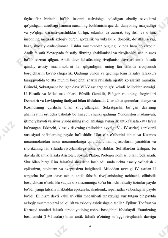 ng rivojlanishiga aynan ilk antik falsafa katta ta’sir ko’rsatgan. ikkinchi, klassik davrning (miloddan avvalgi v - iv asrlar) xarakterli xususiyati sofistlarning paydo bo’lishidir. ular o’z e’tiborini tabiat va kosmos muammolaridan inson muammolariga qaratdilar, mantiq asoslarini yaratdilar va ritorikaning fan sifatida rivojlanishiga hissa qo’shdilar. sofistlardan tashqari, bu davrda ilk antik falsafa aristotel, sokrat, platon, protogor nomlari bilan ifodalanadi. shu bilan birga rim falsafasi shakllana boshladi, unda uchta asosiy yo’nalish - epikurizm, stoitsizm va skeptitsizm belgilandi. miloddan avvalgi iv asrdan ii asrgacha bo’lgan davr uchun antik falsafa rivojlanishning uchinchi, ellinistik bosqichidan o’tadi. bu vaqtda oʻz mazmuniga koʻra birinchi falsafiy tizimlar paydo boʻldi, yangi falsafiy maktablar epikurchi, akademik, repatriatlar va boshqalar paydo boʻldi. ellinizm davri vakillari ellin madaniyati tanazzulga yuz tutgan bir paytda axloqiy muammolarni hal qilish va axloqiylashtirishga o’tadilar. epikur, teofrast va karnead nomlari falsafa taraqqiyotining ushbu bosqichini ifodalaydi. eramizning boshlanishi (i-vi asrlar) bilan antik falsafa o’zining so’nggi rivojlanish davriga qadam qo’yadi. …