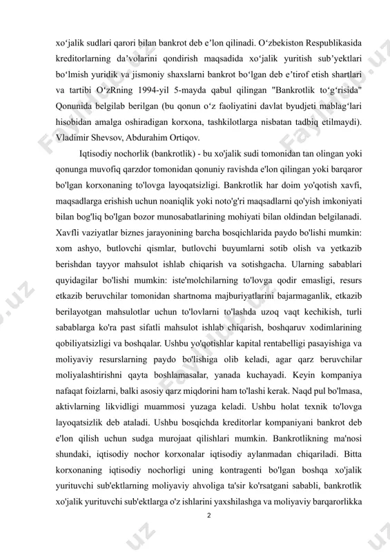a oshiradigan korxona, tashkilotlarga nisbatan tadbiq etilmaydi). vladimir shevsov, abdurahim ortiqov. iqtisodiy nochorlik (bankrotlik) - bu xo'jalik sudi tomonidan tan olingan yoki qonunga muvofiq qarzdor tomonidan qonuniy ravishda e'lon qilingan yoki barqaror bo'lgan korxonaning to'lovga layoqatsizligi. bankrotlik har doim yo'qotish xavfi, maqsadlarga erishish uchun noaniqlik yoki noto'g'ri maqsadlarni qo'yish imkoniyati bilan bog'liq bo'lgan bozor munosabatlarining mohiyati bilan oldindan belgilanadi. xavfli vaziyatlar biznes jarayonining barcha bosqichlarida paydo bo'lishi mumkin: xom ashyo, butlovchi qismlar, butlovchi buyumlarni sotib olish va yetkazib berishdan tayyor mahsulot ishlab chiqarish va sotishgacha. ularning sabablari quyidagilar bo'lishi mumkin: iste'molchilarning to'lovga qodir emasligi, resurs etkazib beruvchilar tomonidan shartnoma majburiyatlarini bajarmaganlik, etkazib berilayotgan mahsulotlar uchun to'lovlarni to'lashda uzoq vaqt kechikish, turli sabablarga ko'ra past sifatli mahsulot ishlab chiqarish, boshqaruv xodimlarining qobiliyatsizligi va boshqalar. ushbu yo'qotishlar kapital rentabelligi pasayishiga va moliyaviy resurslarning paydo bo'lishiga olib keladi, agar qarz beruvchilar moliyalashtirishni qayta boshlamasalar, yanada kuchayadi. keyin kompaniya nafaqat foizlarni, balki asosiy qarz …
