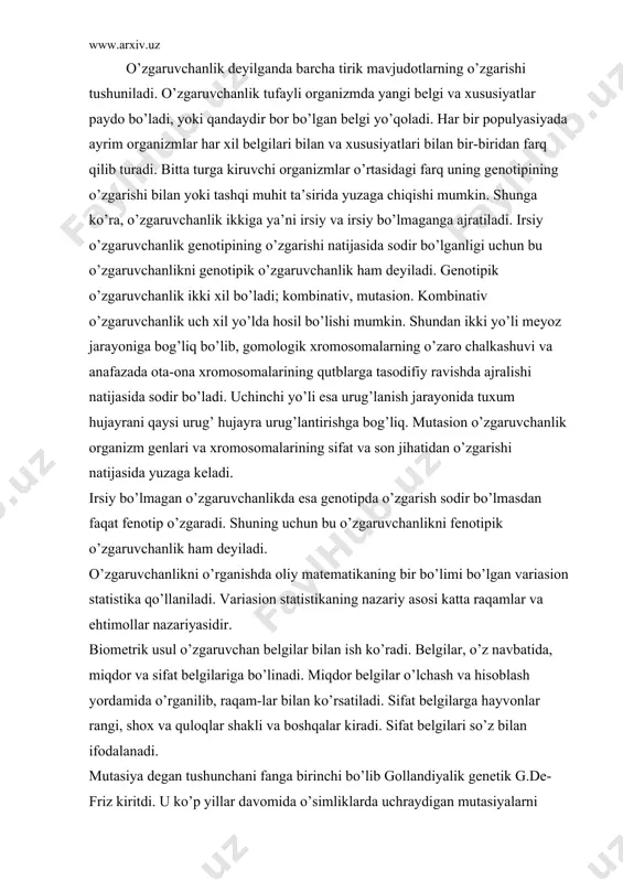 hisoblash yordamida o’rganilib, raqam-lar bilan ko’rsatiladi. sifat belgilarga hayvonlar rangi, shox va quloqlar shakli va boshqalar kiradi. sifat belgilari so’z bilan ifodalanadi. mutasiya degan tushunchani fanga birinchi bo’lib gollandiyalik genetik g.de-friz kiritdi. u ko’p yillar davomida o’simliklarda uchraydigan mutasiyalarni o’rgandi. kuzatishlarni xulosalab, 1901- 1903 yillari o’zining mutasion ta’limotini yaratdi.uning ta’rifiga ko’ra mutasiya - bu irsiy belgilarning keskin o’zgarish hodisasidir. ushbu mutasion ta’limotda ilgari surilgan g’oyalar quyidagilardir: 1) mutasiyalar to’satdan paydo bo’ladi: 2) mutasiya natijasida hosil bo’lgan yangi belgilar turg’undir: 3) mutasiyalar irsiy bo’lmagan o’zgaruvchanlikdan farqli o’laroq, o’zgaruvchanlikning o’rtamiyona shakli tevaragida uzluksiz qator-hosil qilmaydi. chunki mutasiya natijasida sifat jihatidan o’zgarish sodir bo’ladi. 4) mutasiyalar har xil ko’rinishda paydo bo’lib, foydali va zararli bo’lishi mumkin: 5) mutasiyalarning uchrash ehtimoli o’rganilgan organizmlar soniga bog’liq: 6) o’xshash mutasiyalar bir nech marta paydo bo’lishi mumkin. mutasiyalarning quyidagi xillari mavjud. i.genomning o’zgarish xususiyatiga qarab; 1) genom mutasiyalari-xromosomalar sonining o’zgarishi. 2) xromosoma mutasiyalari-xromosomalar strukturasining o’zgarishi. 3) gen …