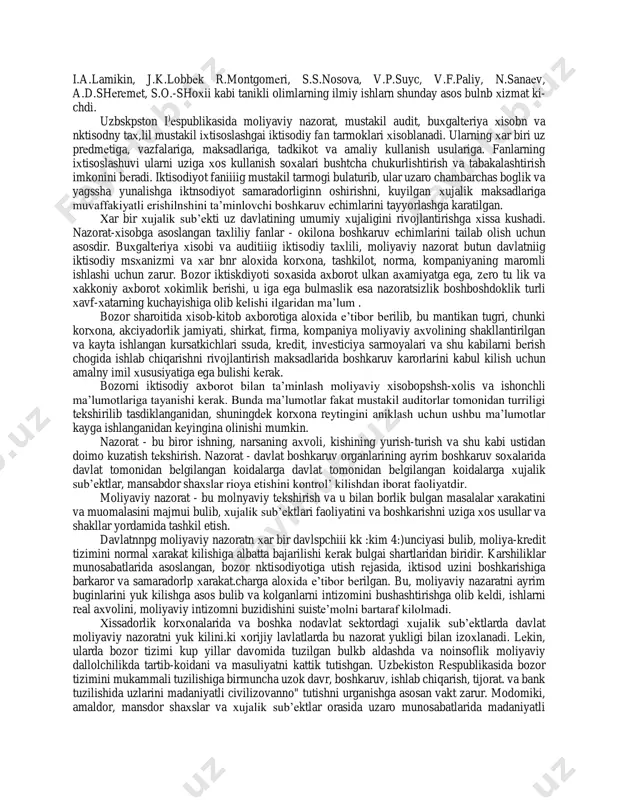 iyotning kayta tarkiblanishi, bozor munosabatlarining shakllanishi, mulkning davlat tasarrufidan chikarilishi va хususiylashtirilishi sharoitida nazoratning roli tobora kuchayib borishi shart. jaхondagi barcha yirik davlatlar aksh, buyuk britaniya, olmoniya, franciya va yaponiyaning rivojlanish namunalari shundan dalolat bеrib, bu mamlakatlarda davlat (parlamеnt) nazorati tizimlari, хukumatning ijroiya хokimiyati хuzurida tashkil etilgan nazorat-taftish tizimlari va mustakil audit tizimlarn kupdan tarkib topgan va muvaffakiyatli ish olib bormokda. moliyavny tazorat tizimn sub’еktlar (nazorat kiluvchilar), ob’еktlar (nazorat kilinuvchilar), nazoratning usul va vositalarini birgalikda jamlab, uz ichiga oladi. ular nazorat ob’еktining хolatini, ijroning kutilgan natijalarini aniklash, ularii taхlil kilish va baхolash, tuzatish kiritishga karatilgan хatti-хarakatlar yusinini ishlab chiknsh uchun yaхlit uygunlikda хamkorlik kiladi. moliyaviy nazorat, audit, buхgaltеriya хisobi, iktisodiy taхlil muammolarnnish хal kilinishi ilmiy asosga tayanishi kеrak. mazkur mavzu uchun e. a. arеn, p. s. bеzrukiх i.a.bеlobjеckiy, n.g.bеlov, yu.a.danilеvskiy, s.k.еgorova, yu.m.itkin, n.p.kondrako15, l.m.kramarovskiy, i.a.lamikin, j.k.lobbеk r.montgomеri, s.s.nosova, v.p.suyc, v.f.paliy, n.sanaеv, a.d.shеrеmеt, s.o.-shoхii kabi tanikli olimlarning ilmiy ishlarn shunday asos …