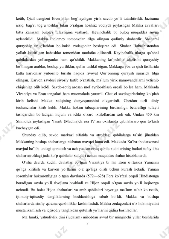 tashqaridan bo`ladigan hujum va ichki o`zaro ixtiloflardan xoli edi. undan 450 km shimolda joylashgan yasrib (madina)da esa iv asr oxirlarida qabilalararo qon to`kish kuchaygan edi. shunday qilib, savdo markazi sifatida va atrofdagi qabilalarga ta`siri jihatidan makkaning boshqa shaharlarga nisbatan mavqei katta edi. makkada ka`ba ibodatxonasi mavjud bo`lib, undagi qoratosh va uch yuzdan ortiq qabila xudolarining butlari tufayli bu shahar atrofdagi juda ko`p qabilalar xalqlari uchun muqaddas shahar hisoblanardi. o`sha davrda kuchli davlatlar bo`lgan vizantiya bi lan eron o`rtasida yamanni qo`lga kiritish va karvon yo`llarini o`z qo`liga olish uchun kurash ketadi. yaman sosoniylar hukmronligiga o`tgan davrlarda (572—628) fors ko`rfazi orqali hindistonga boradigan savdo yo`li rivojlana boshladi va hijoz orqali o`tgan savdo yo`li inqirozga uchradi. bu holat hijoz shaharlari va arab qabilalari hayotiga ma`lum ta`sir ko`rsatib, ijtimoiy-iqtisodiy tangliklarning boshlanishiga sabab bo`ldi. makka va boshqa shaharlarda sinfiy qarama-qarshiliklar keskinlashdi. makka zodagonlari o`z hokimiyatini mustahkamlash va iqtisodiy tanglikdan qutulish yo`llarini qidira boshladilar. ma`lumki, yahudiylik …
