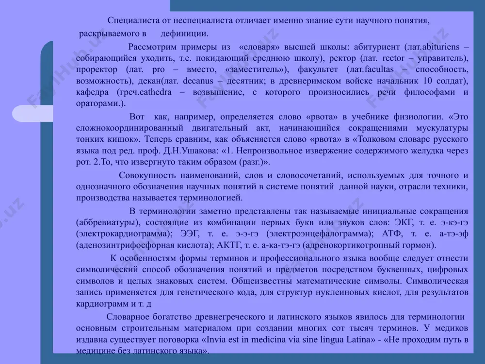 котропный гормон). к особенностям формы терминов и профессионального языка вообще следует отнести символический способ обо­значения понятий и предметов посредством буквенных, цифровых символов и целых знаковых систем. общеизве­стны математические символы. символическая запись применяется для генетического кода, для структур нук­леиновых кислот, для результатов кардиограмм и т. д словарное богатство древнегреческого и латинского языков явилось для терминологии основным строительным материалом при создании многих сот тысяч терминов. у медиков издавна существует поговорка «invia est in medicina via sine lingua latina» - «не проходим путь в медицине без латинского языка». профессиональный язык врача терминология - это совокупность слов, обозначающих научные понятия. слово термин пришло к нам из латинского языка, имеет значение «граница», «предел». термины - слова или словосочетания, точно называющие специальные понятия какой-либо сферы производства, науки, искусства. в основе каждого термина обязательно лежит определение (дефиниция) обозначаемой им реалии, благодаря чему термины представляют собой точную и в то же время сжатую характеристику предмета или явления. термины, …
