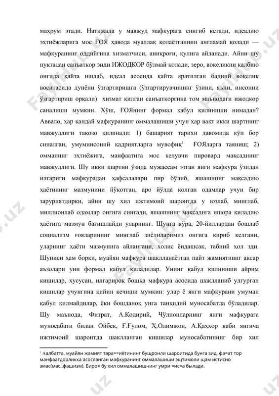 ткор энди ижодкор бўлмай қолади, зеро, воқеликни қалбию онгида қайта ишлаб, идеал асосида қайта яратилган бадиий воқелик воситасида дунёни ўзгартиришга (ўзгартирувчининг ўзини, яъни, инсонни ўзгартириш орқали) хизмат қилган санъаткоргина том маънодаги ижодкор саналиши мумкин. хўш, ғоянинг формал қабул қилиниши нимадан? аввало, ҳар қандай мафкуранинг оммалашиши учун ҳар вақт икки шартнинг мавжудлиги тақозо қилинади: 1) башарият тарихи давомида кўп бор синалган, умуминсоний қадриятларга мувофиқ1 ғояларга таяниш; 2) омманинг эҳтиёжига, манфаатига мос келувчи пировард мақсаднинг мавжудлиги. шу икки шартни ўзида мужассам этган янги мафкура ўзидан илгариги мафкурадан ҳафсалалари пир бўлиб, яшашнинг мақсадию ҳаётининг мазмунини йўқотган, аро йўлда қолган одамлар учун бир заруриятдирки, айни шу хил ижтимоий шароитда у юзлаб, минглаб, миллионлаб одамлар онгига сингади, яшашнинг мақсадига ишора қиладию ҳаётига мазмун бағишлайди уларнинг. шунга кўра, 20-йиллардан бошлаб социализм ғояларининг минглаб зиёлиларимиз онгига кириб келгани, уларнинг ҳаёти мазмунига айлангани, холис ёндашсак, табиий ҳол эди. шуниси ҳам борки, муайян мафкура шаклланаётган пайт жамиятнинг аксар аъзолари …