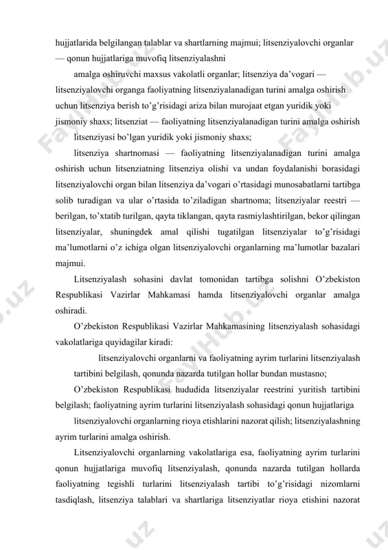 yalash, qonunda nazarda tutilgan hollarda faoliyatning tegishli turlarini litsenziyalash tartibi to’g’risidagi nizomlarni tasdiqlash, litsenziya talablari va shartlariga litsenziyatlar rioya etishini nazorat qilish, litsenziyalarni qayta rasmiylashtirish, litsenziyalarning amal qilishini to’xtatib turish, qayta tiklash, litsenziyalarning amal qilishini tugatish, litsenziyalarni bekor qilish, litsenziyalar reestrini yuritish kiradi. litsenziyalovchi organlar shu organlar litsenziyalaydigan faoliyat turlari bilan shug’ullanayotgan korxonalar, tashkilotlar va muassasalar tuzishga yoki ular faoliyatida muassislar (qatnashchilar) sifatida ishtirok etishga haqli emas, qonun hujjatlarida nazarda tutilgan hollar bundan mustasno. 2. litsenziyalashning qonuniy asoslari o’zbekiston respublikasining «faoliyatning ayrim turlarini litsenziyalash to’g’risida»gi (o’zbekiston respublikasi oliy majlisining axborotnomasi, 2000 y., 5-6-son, 142-modda; 2003 y., 1-son, 8-modda; o’zbekiston respublikasi qonun hujjatlari to’plami, 2006 y., 14-son, 110-modda; 2006 y., 41-son, 405-modda) qonuni faoliyatning ayrim turlarini litsenziyalash bilan bog’liq munosabatlarni tartibga soladi. faoliyatning ayrim turlarini litsenziyalash to’g’risidagi qonun hujjatlari ushbu qonun va boshqa qonun hujjatlaridan iboratdir. faoliyatning ba’zi bir turlarini litsenziyalashning o’ziga xos jihatlari qonun bilan belgilanadi. ushbu qonun tovarlarni (ishlarni, …