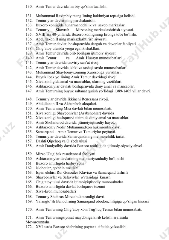 irib kelishi. 110. buxoro xonligida ubaydullaxonning markazlashtirish siyosati. 111. sulton abu said hukmronligi davri. 112. imomqulixonning ichki va tashqi siyosati. 113. buxoro amirlarining markazlashtirish siyosati. 114. ashtarxoniy imomqulixonning markazlashtirish siyosati. 115. buxoro xonligida ma’muriy amalmansablar va ularning vazifalari. 116. chingizxonning harbiy islohati va bosqinchilik yurishlari. 117. amir temur davlati boshqaruvida dargoh va devonlar faoliyati. 118. samarqand xonligiga asos solinishi. 119. buxoro amirligi boshqaruv tizimida amal va mansablar. 120. amir temur va temuriylar davrida islom dini va jamiyat tartib-qoidalari 121. xiva xonligining ichki va tashqi savdo aloqalari 122. xiva xonligi: xududi, aholisi va ijtimoiy tuzumi. 123. temuriylar davrida samarqandning me’morchilik tarixi. 124. abdullaxon ii davrida qurilgan inshootlar. 125. balx mulkining buxoro xonligida tutgan o’rni. 126. shayboniylar davrida o‘tkazilgan pul islohotlari 127. xiva xonligi boshqaruv tizimida amal va unvonlar. 128. amir temur mohir diplomat va siyosatchi. 129. ashtarxoniylar davlati boshqaruv tizimi. 130. amir temur davrida harbiy qo’shin tuzilishi. 131. muhammad raximbiy mang’itning …