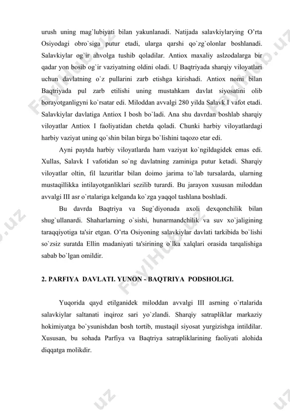 atrapliklar markaziy hokimiyatga bo`ysunishdan bosh tortib, mustaqil siyosat yurgizishga intildilar. xususan, bu sohada parfiya va baqtriya satrapliklarining faoliyati alohida diqqatga molikdir. parfiya podsholigi1 –miloddan avval tahminan 250 yilda kaspiy dеngizining janubiy va janubiy- sharqiy tomonida vujudga kеlgan qadimiy davlat. azamat ziyo bu davlat haqida shunday yozadi: “mintaqamizning atrеk hamda go’rgon daryolari yuqori havzasida joylashgan (janubiy turkmaniston, shimoliy – sharqiy eronning bir qismi) tarixiy makonlaridan biri qadimgi parfiya nomi bilan yuritilgan. “avеsto”da ahura mazdaning bеshinchi bo’lib nisaya o’lkasini yaralgani haqida so’z bor (avеsto ii- jild. 660-bеt). nisayaning hozirda ashgabat yaqinidagi harobalari saqlanib qolgan ko’hna niso shahri parfiyaning dastlabki markazi bilan bog’liqligiga shubha qilmasa ham bo’ladi2”. miloddan avval birinchi asr o’rtalarida mеsopotamiyadan hindistongacha bo’lgan hududni o’ziga bo’ysundirgan. parfiya milodiy 3 asrning 20- yillarigacha mavjud bo’lgan. miloddan avval tahminan 250 yillarda saklarning qo’chmanchi parnlar (dahlar) qabilasi arshak boshchiligida salavkiylar davlatidan ajrab chiqqan parfiyona yoki parfiya satrapiyasiga bostirib kirganlar va parfiyani, so’ngra qo’shni go’rkaniya …