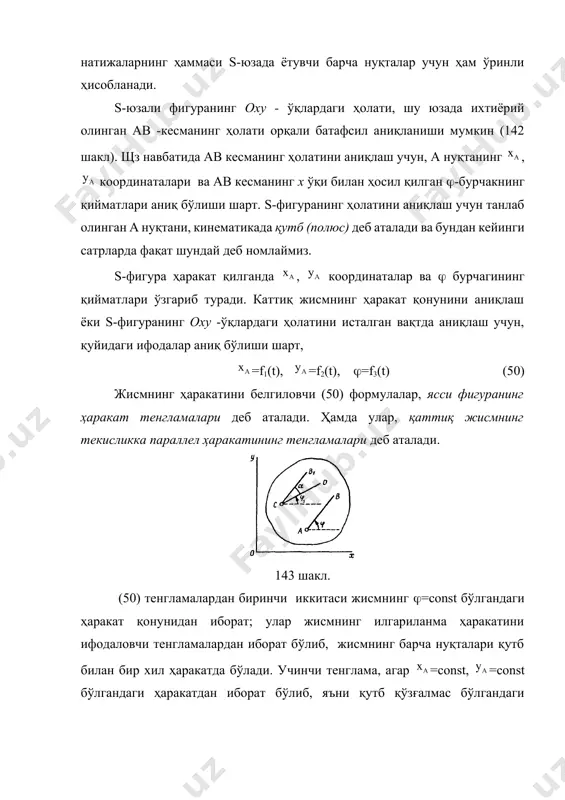 характеристикалари қутбнинг тезлик ва тезланишлари (=, =), яъни илгариланма ҳаракатнинг тезлик ва тезланишлари, ҳамда қутб атрофидаги айланма ҳаракатнинг бурчак тезлиги -, ва бурчак тезланиши -, лардан иборат бўлади. агар (50) тенгламалар системаси маҳлум бўлса, ушбу қийматларни исталган вақт учун аниқлаш мумкин бўлади. ҳаракатни ўрганиш мобайнида, ихтиёрий нуқтани қутб деб танлаб олиш мумкин. масалан биз, шу жисмдаги ох ўқи билан 1 бурчак ташкил қилувчи cd кесмани олиб унинг с нуқтасини қутб деб танлаб олиб, шу жисмнинг ҳаракати қандай бўлишлигини кўриб чиқайлик (143 шакл). у ҳолда илгариланма ҳаракатдаги характеристикалар бошқача бўлади, яъни ва бўлади, (акс ҳолда жисм илгариланма ҳаракат қилаётган бўлар эди). айланма ҳаракатнинг характеристикалари, яъни ва -лар эса ўзгармасдан қолади. ҳақиқатдан ҳам, с нуқтадан ав кесмага параллел бўлган cd кесма олайлик, у ҳолда исталган вақт учун 1=- бўлади, бу ерда =cоnst. шу сабабли бўлади, ёки 1=, 1= бўлади. демак, ҳаракатнинг айланма ҳаракатдаги қисми қутбга боғлиқ эмас экан. ясси фигура нуқталарининг траекторияларини …