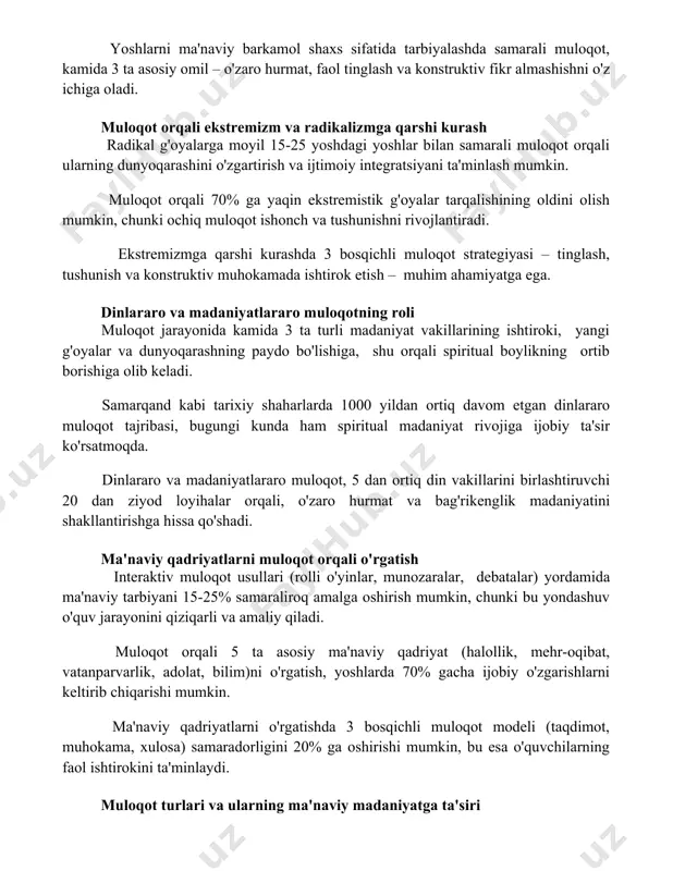 ishga sezilarli ta'sir ko'rsatadi. yoshlarni ma'naviy barkamol shaxs sifatida tarbiyalashda samarali muloqot, kamida 3 ta asosiy omil – o'zaro hurmat, faol tinglash va konstruktiv fikr almashishni o'z ichiga oladi. muloqot orqali ekstremizm va radikalizmga qarshi kurash radikal g'oyalarga moyil 15-25 yoshdagi yoshlar bilan samarali muloqot orqali ularning dunyoqarashini o'zgartirish va ijtimoiy integratsiyani ta'minlash mumkin. muloqot orqali 70% ga yaqin ekstremistik g'oyalar tarqalishining oldini olish mumkin, chunki ochiq muloqot ishonch va tushunishni rivojlantiradi. ekstremizmga qarshi kurashda 3 bosqichli muloqot strategiyasi – tinglash, tushunish va konstruktiv muhokamada ishtirok etish – muhim ahamiyatga ega. dinlararo va madaniyatlararo muloqotning roli muloqot jarayonida kamida 3 ta turli madaniyat vakillarining ishtiroki, yangi g'oyalar va dunyoqarashning paydo bo'lishiga, shu orqali spiritual boylikning ortib borishiga olib keladi. samarqand kabi tarixiy shaharlarda 1000 yildan ortiq davom etgan dinlararo muloqot tajribasi, bugungi kunda ham spiritual madaniyat rivojiga ijobiy ta'sir ko'rsatmoqda. dinlararo va madaniyatlararo muloqot, 5 dan ortiq din vakillarini birlashtiruvchi …