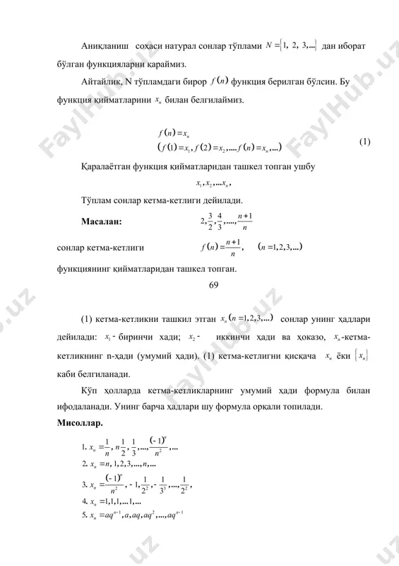 и; иккинчи ҳади ва ҳоказо, -кетма-кетликнинг n-ҳади (умумий ҳади). (1) кетма-кетлигни қисқача ёки каби белгиланади. кўп ҳолларда кетма-кетликларнинг умумий ҳади формула билан ифодаланади. унинг барча ҳадлари шу формула орқали топилади. мисоллар. бирор кетма-кетлик берилган бўлсин. 1-таъриф:агар шундай ўзгармас м сон топилсаки, кетма-кетликнинг ҳар бир ҳади шу сондан катта бўлмасаб яъни учун тенгсизлик ўринли бўлса, юқоридан чегараланган кетма-кетлик дейилади. 2-таъриф: агар шундай ўзгармас m сон мавжуд бўлсин, кетма-кетликнинг ҳар бир ҳади шу сондан кичик бўллмас, яъни учун тенгсизлик ўринли бўлса, қўйидан чегараланган кетма-кетлик дейилади. 3-таъриф: агар кетма-кетлик ҳам қўйидан, ҳам юқоридан чегаралланган бўлса, яъни шундай ўзгармас m ва м сонлар топилсаки учун тенгсизлиг ўринли бўлса чегараланган кетма-кетлик дейилади. мисоллар. 1.ушбу кетма-кетлик юқоридан чегараланган, чунки ихтиёрий тенгсизлик ўринли 2.ушбу кетма-кетлик қўйидан чегараланган, чунки учун тенгсизлик ўринли. 3. ушбу кетма-кетлик чегараланган, чунки учун тенгсизлик ўринли. 4-таъриф: агар кетма-кетликнинг ҳадлари қуйидаги тенгсизликларни қаноатлантирса, яъни а учун бўлса, ўсувчи (қатъий ўсувчи) кетма-кетлик дейилади. 5-таъриф: агар …